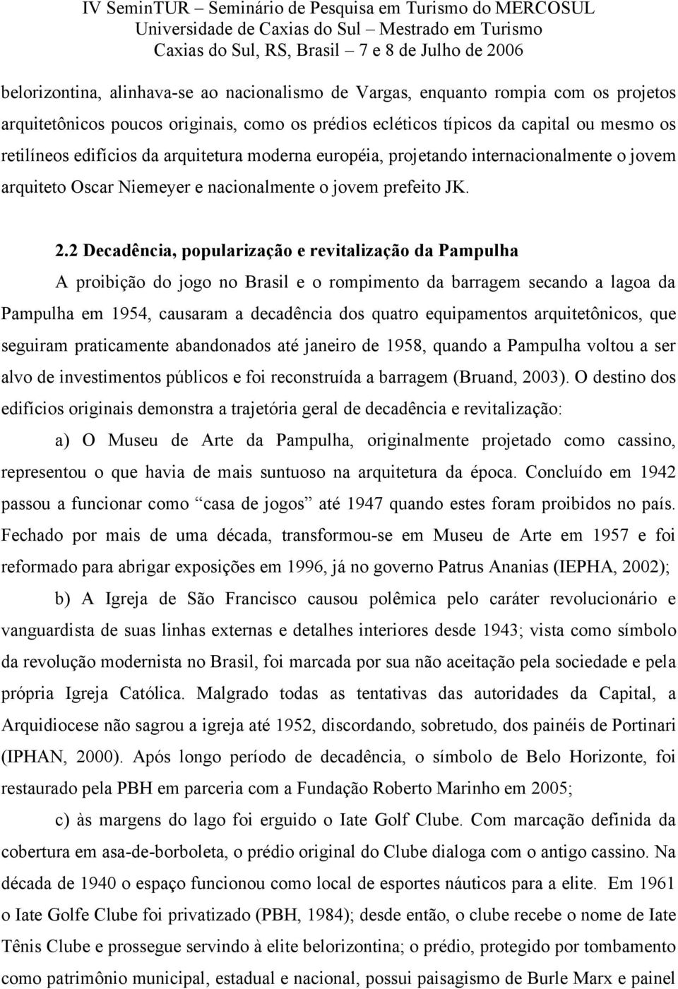 2 Decadência, popularização e revitalização da Pampulha A proibição do jogo no Brasil e o rompimento da barragem secando a lagoa da Pampulha em 1954, causaram a decadência dos quatro equipamentos