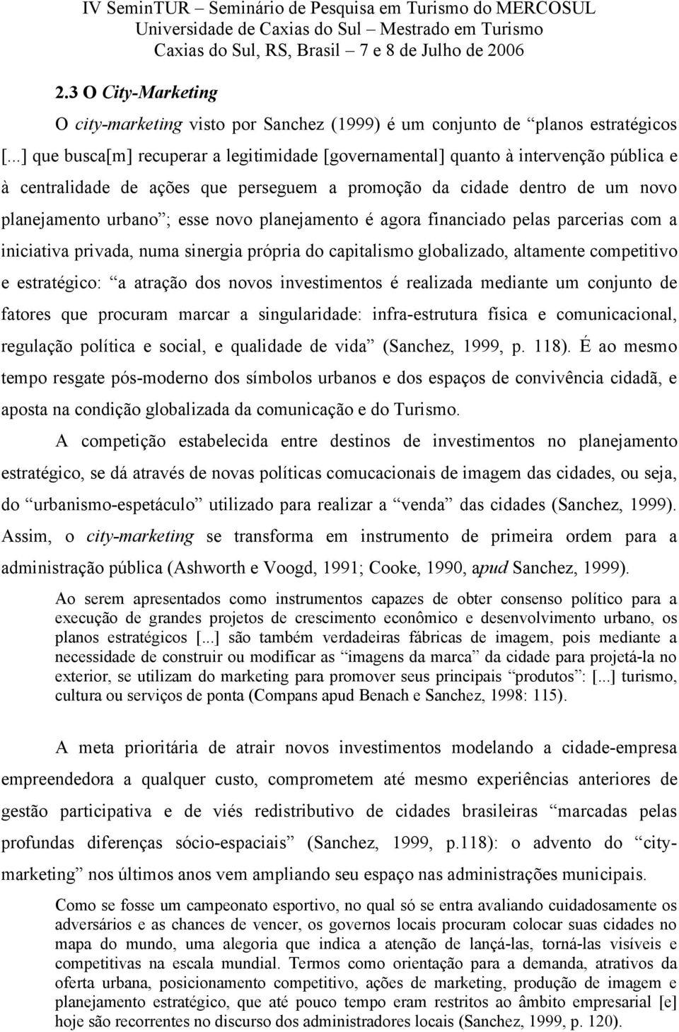 planejamento é agora financiado pelas parcerias com a iniciativa privada, numa sinergia própria do capitalismo globalizado, altamente competitivo e estratégico: a atração dos novos investimentos é