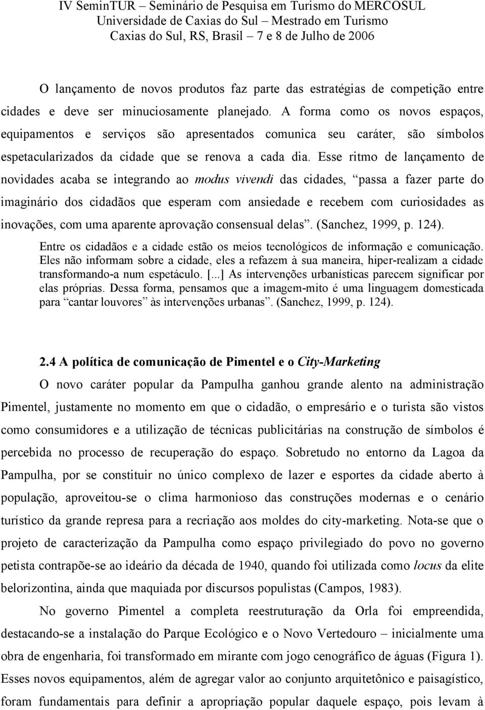 Esse ritmo de lançamento de novidades acaba se integrando ao modus vivendi das cidades, passa a fazer parte do imaginário dos cidadãos que esperam com ansiedade e recebem com curiosidades as