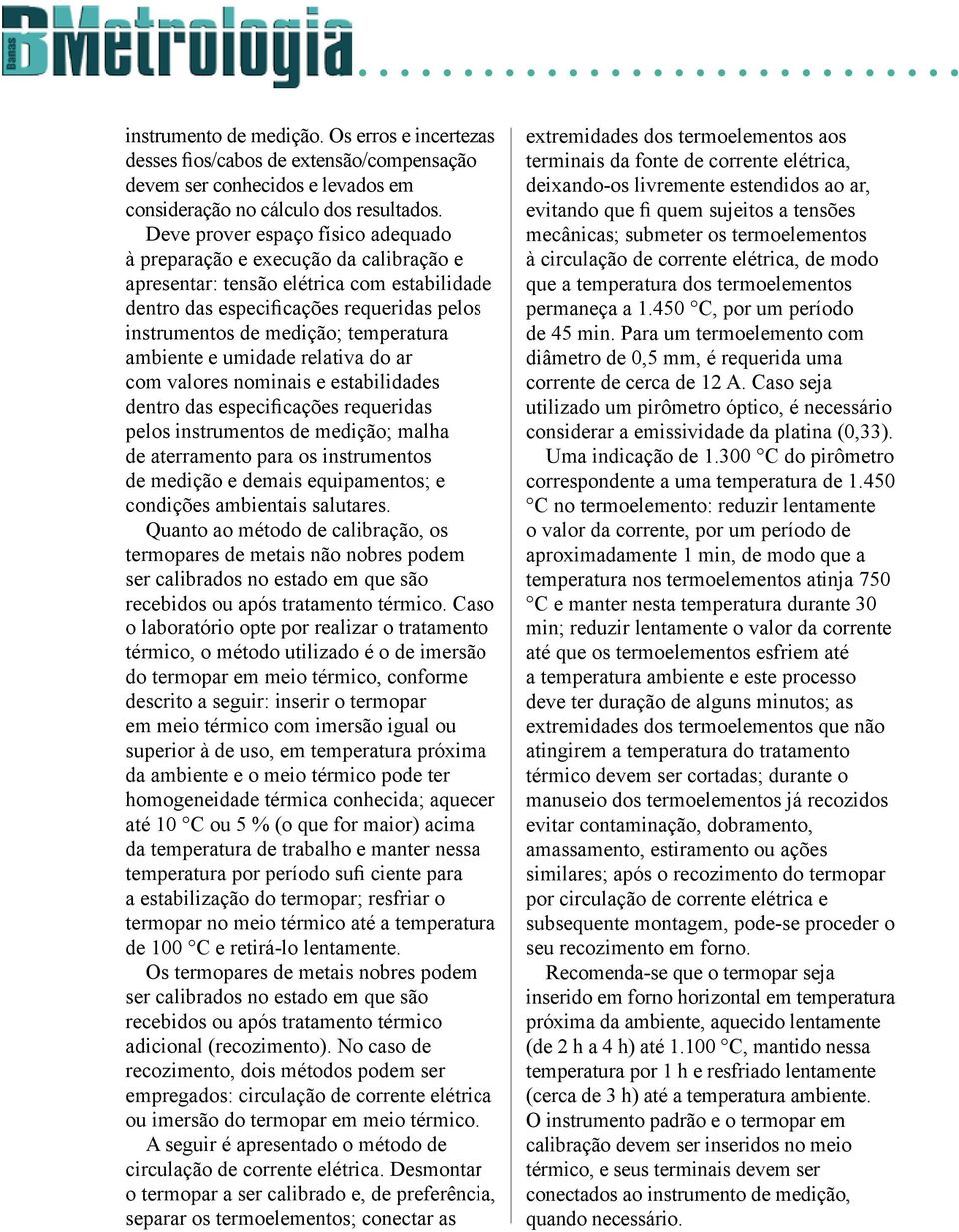 ambiente e umidade relativa do ar com valores nominais e estabilidades dentro das especificações requeridas pelos instrumentos de medição; malha de aterramento para os instrumentos de medição e