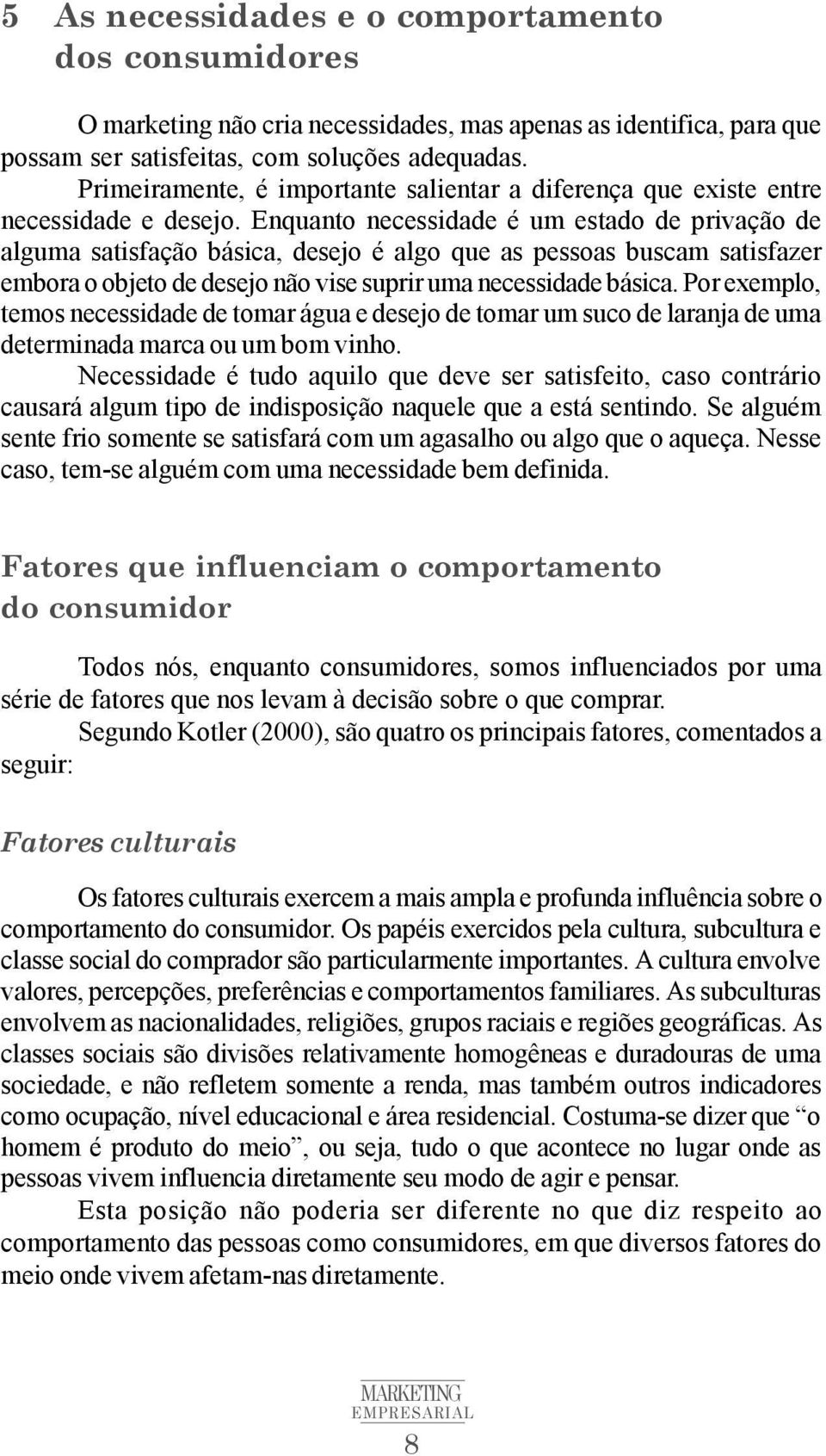 Enquanto necessidade é um estado de privação de alguma satisfação básica, desejo é algo que as pessoas buscam satisfazer embora o objeto de desejo não vise suprir uma necessidade básica.