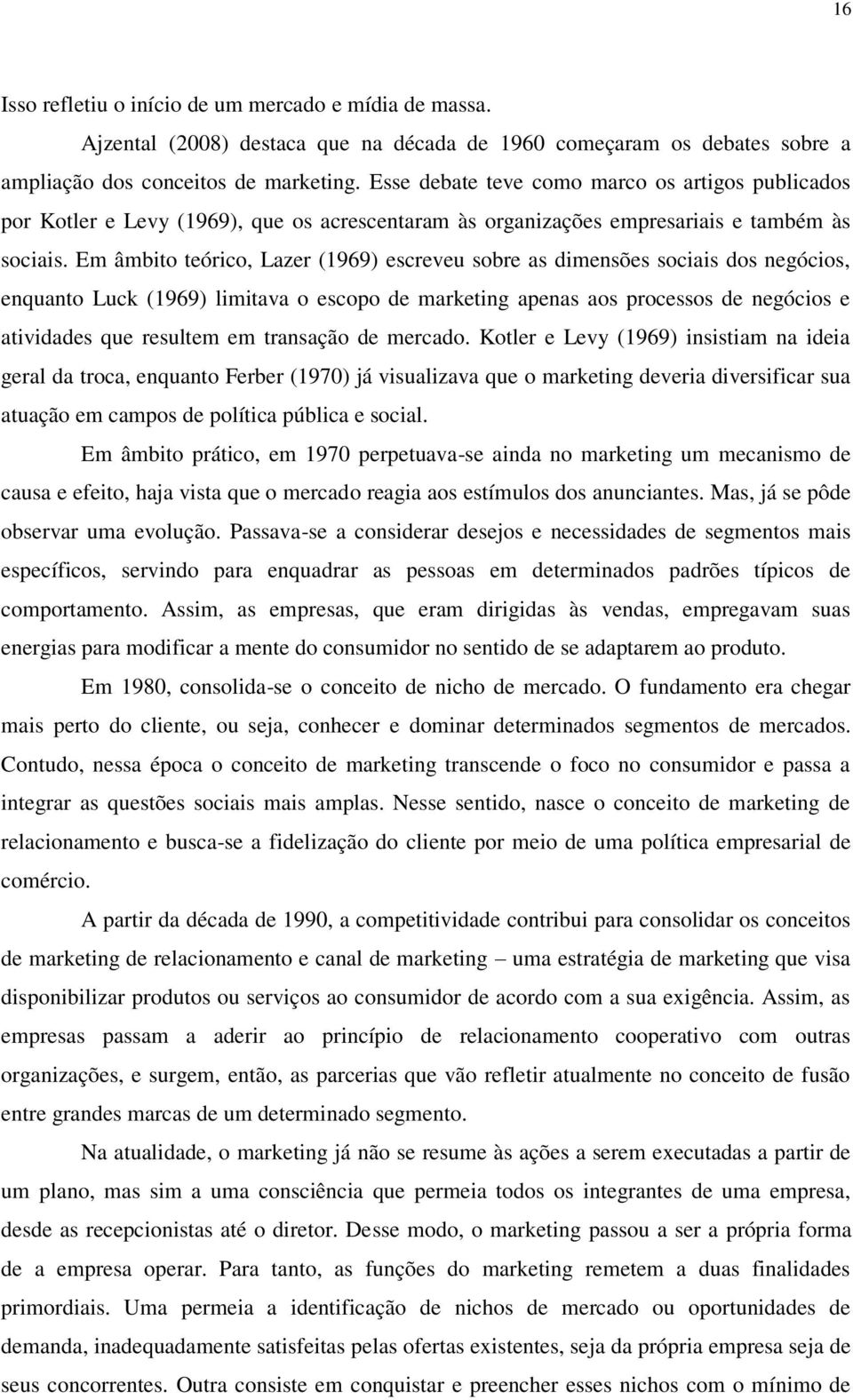 Em âmbito teórico, Lazer (1969) escreveu sobre as dimensões sociais dos negócios, enquanto Luck (1969) limitava o escopo de marketing apenas aos processos de negócios e atividades que resultem em