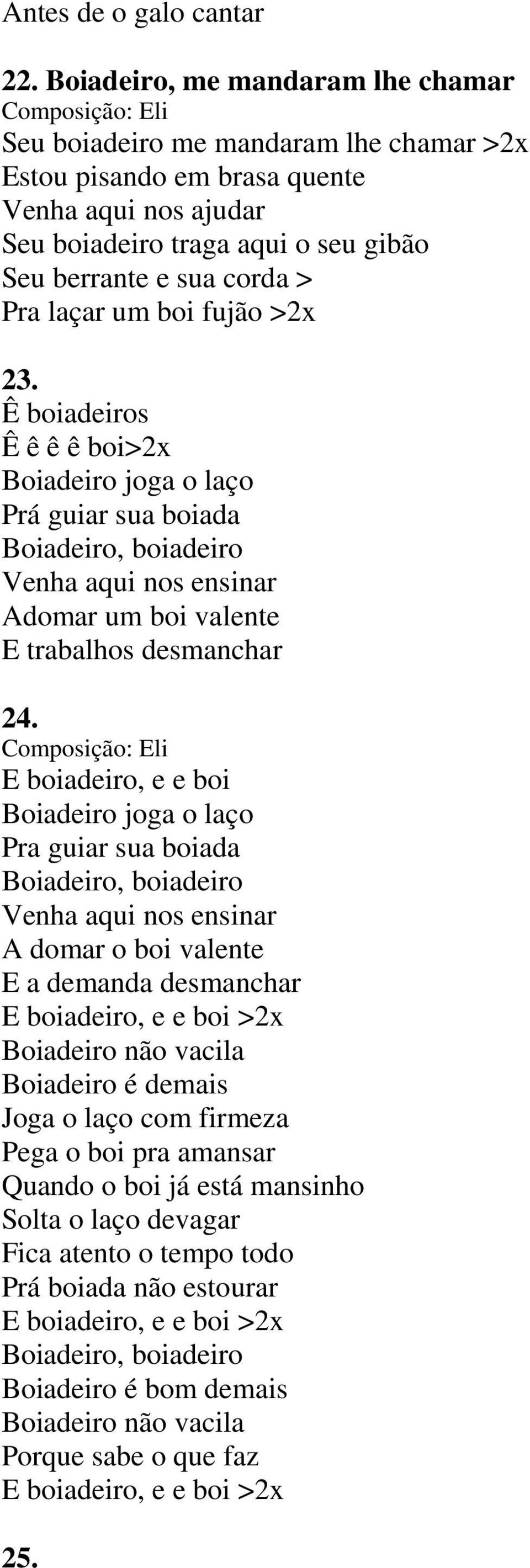 laçar um boi fujão >2x 23. Ê boiadeiros Ê ê ê ê boi>2x Boiadeiro joga o laço Prá guiar sua boiada Boiadeiro, boiadeiro Venha aqui nos ensinar Adomar um boi valente E trabalhos desmanchar 24.