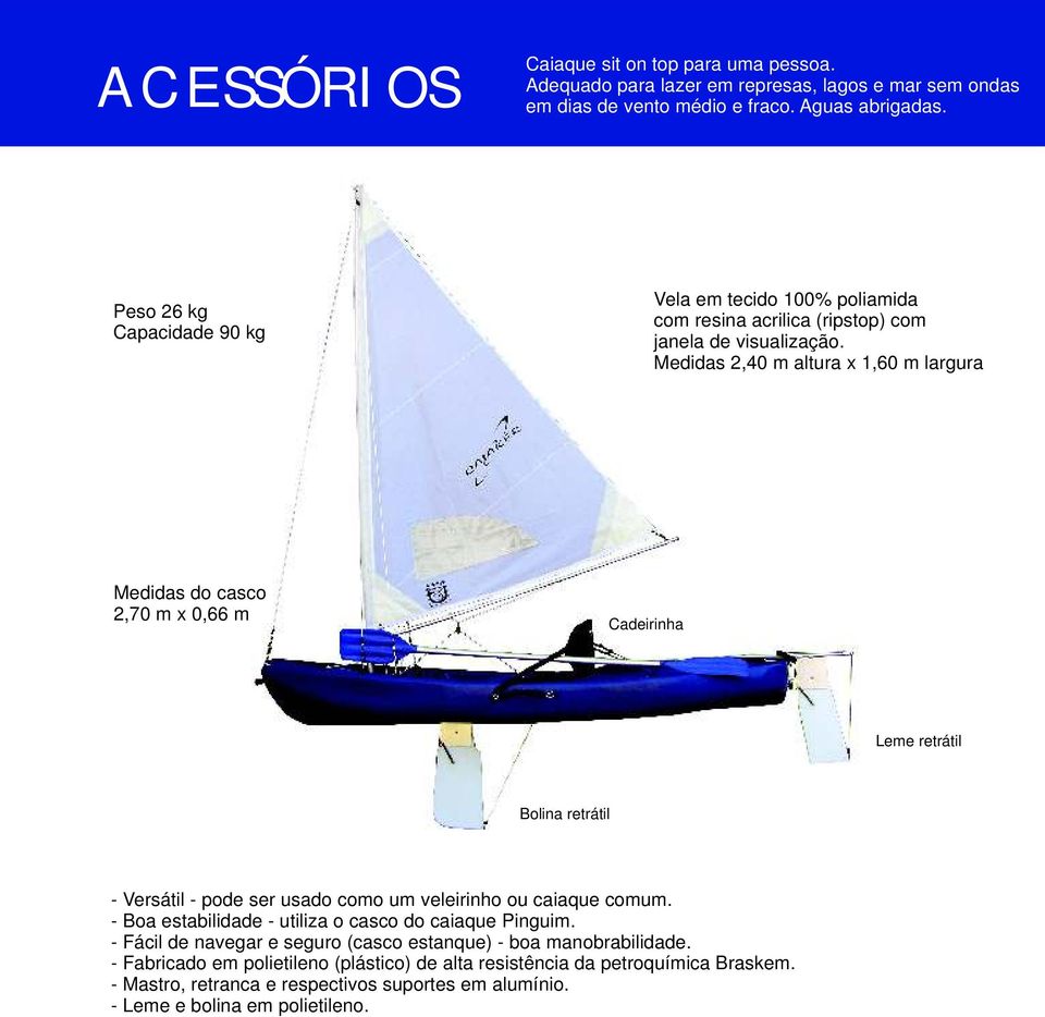 Medidas 2,40 m altura x 1,60 m largura Medidas do casco 2,70 m x 0,66 m Cadeirinha Leme retrátil Bolina retrátil - Versátil - pode ser usado como um veleirinho ou caiaque comum.