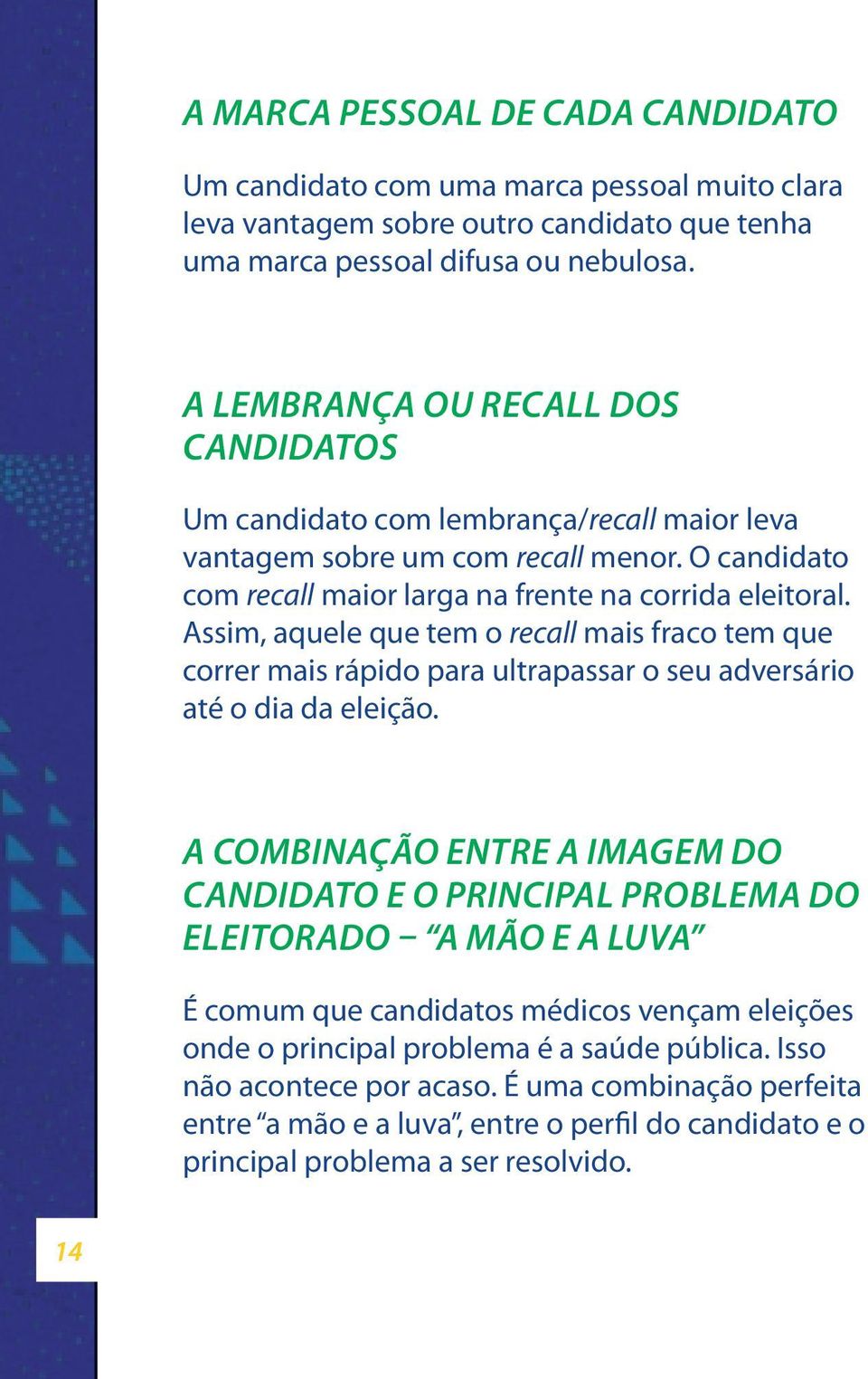 Assim, aquele que tem o recall mais fraco tem que correr mais rápido para ultrapassar o seu adversário até o dia da eleição.