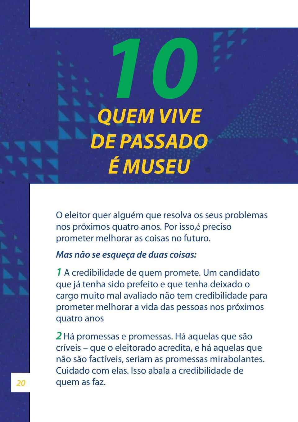 Um candidato que já tenha sido prefeito e que tenha deixado o cargo muito mal avaliado não tem credibilidade para prometer melhorar a vida das pessoas nos