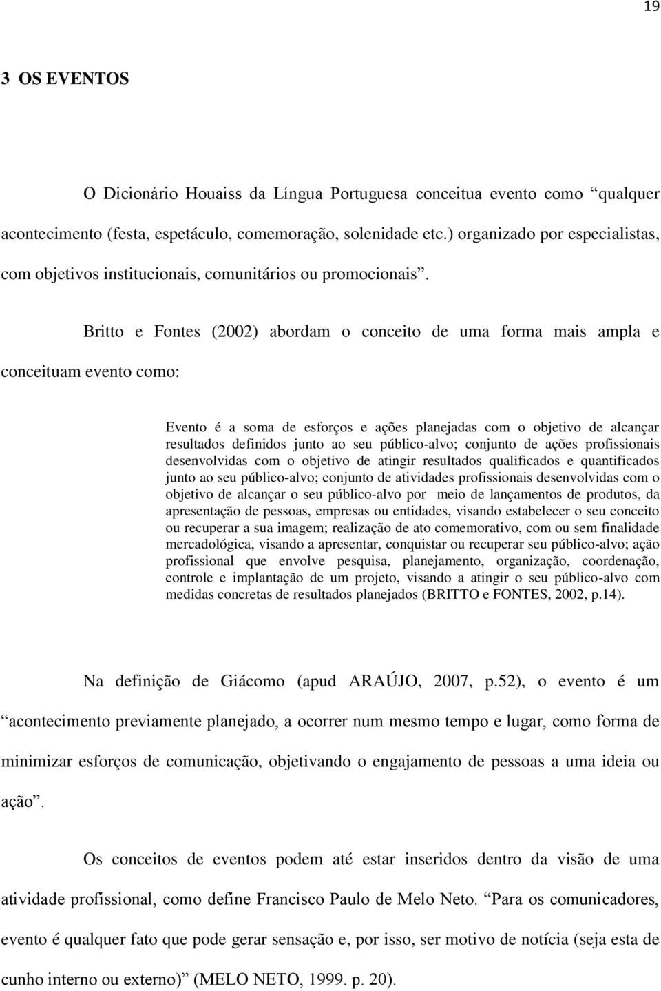 Britto e Fontes (2002) abordam o conceito de uma forma mais ampla e conceituam evento como: Evento é a soma de esforços e ações planejadas com o objetivo de alcançar resultados definidos junto ao seu