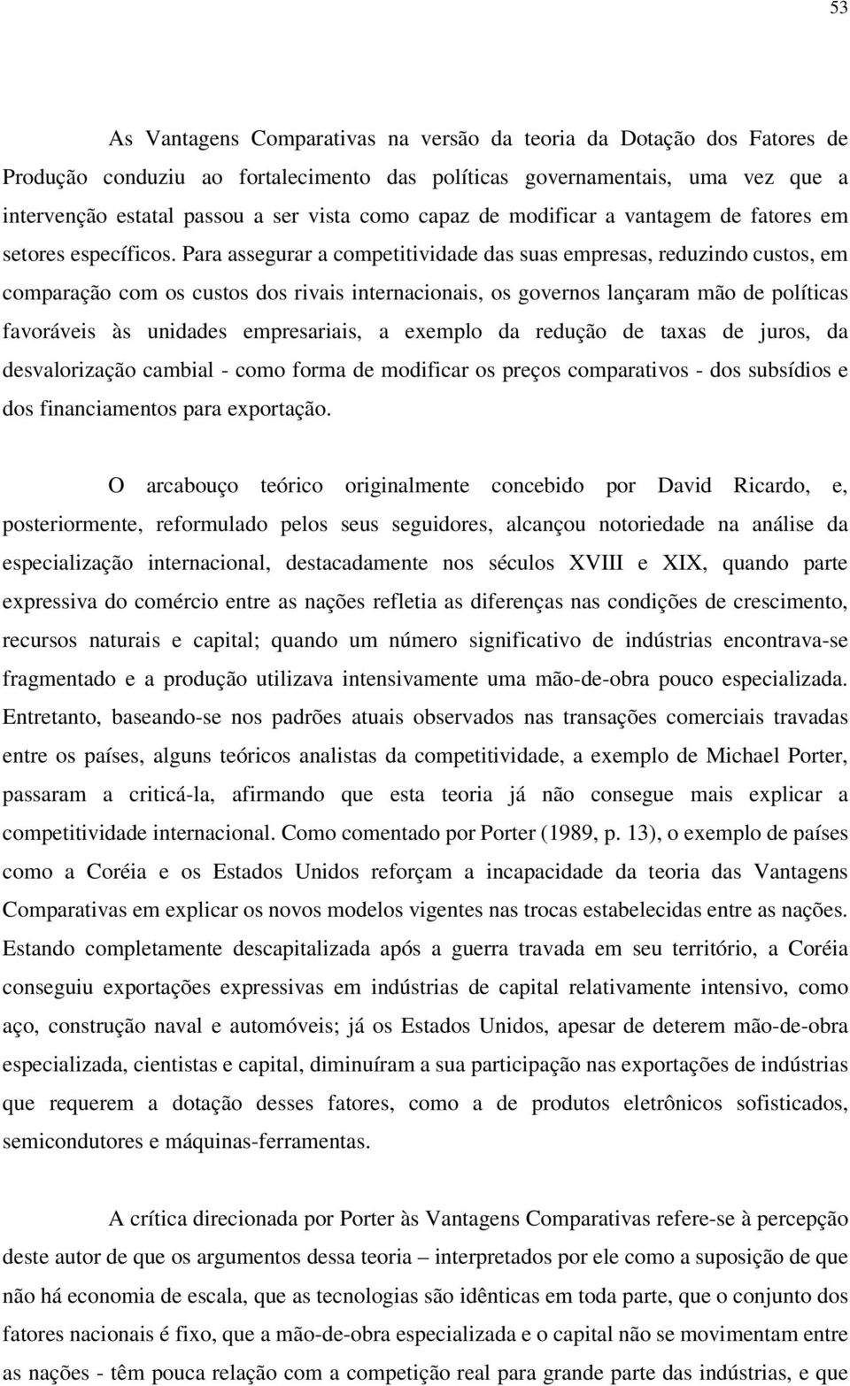 Para assegurar a competitividade das suas empresas, reduzindo custos, em comparação com os custos dos rivais internacionais, os governos lançaram mão de políticas favoráveis às unidades empresariais,