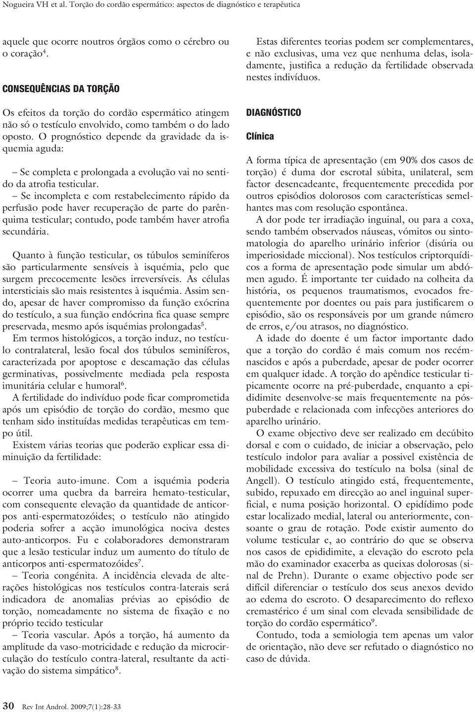 Se incompleta e com restabelecimento rápido da perfusão pode haver recuperação de parte do parênquima testicular; contudo, pode também haver atrofia secundária.