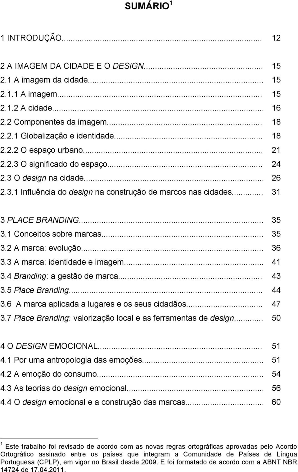 1 Conceitos sobre marcas... 35 3.2 A marca: evolução... 36 3.3 A marca: identidade e imagem... 41 3.4 Branding: a gestão de marca... 43 3.5 Place Branding... 44 3.