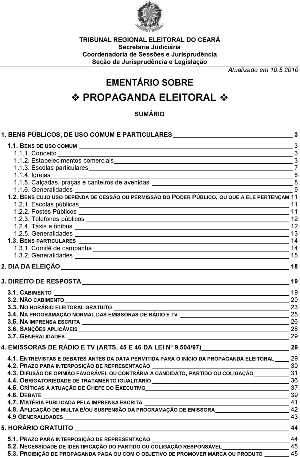 1.6. Generalidades 9 1.2. BENS CUJO USO DEPENDA DE CESSÃO OU PERMISSÃO DO PODER PÚBLICO, OU QUE A ELE PERTENÇAM 11 1.2.1. Escolas públicas 11 1.2.2. Postes Públicos 11 1.2.3. Telefones públicos 12 1.