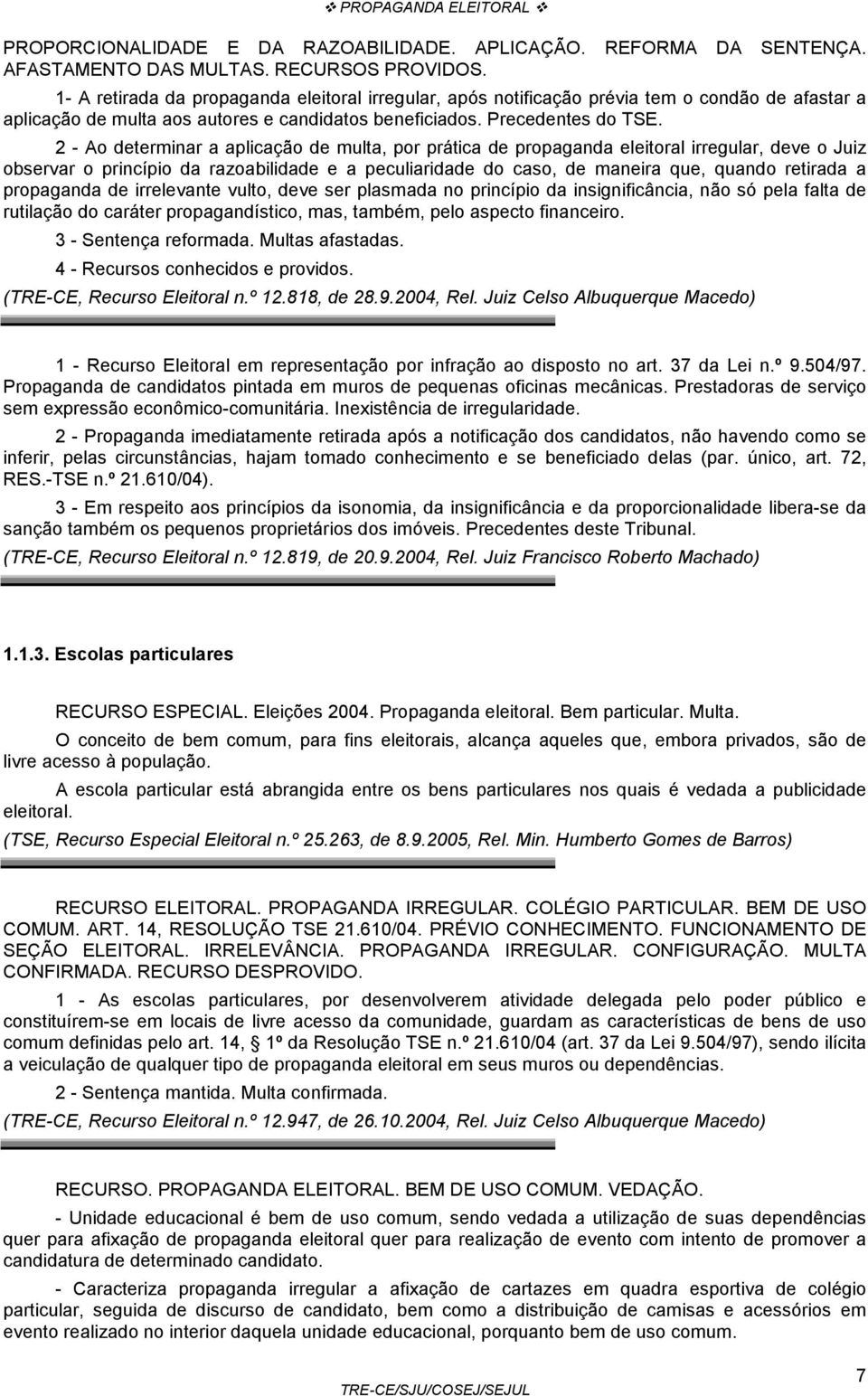 2 - Ao determinar a aplicação de multa, por prática de propaganda eleitoral irregular, deve o Juiz observar o princípio da razoabilidade e a peculiaridade do caso, de maneira que, quando retirada a