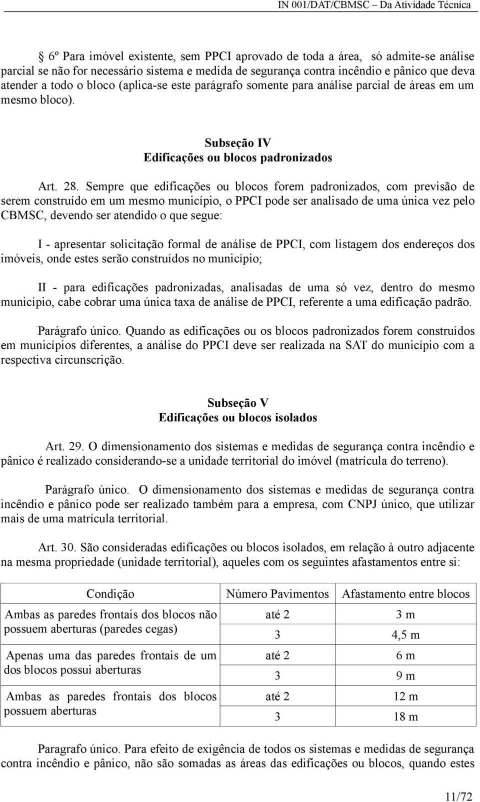 Sempre que edificações ou blocos forem padronizados, com previsão de serem construído em um mesmo município, o PPCI pode ser analisado de uma única vez pelo CBMSC, devendo ser atendido o que segue: I