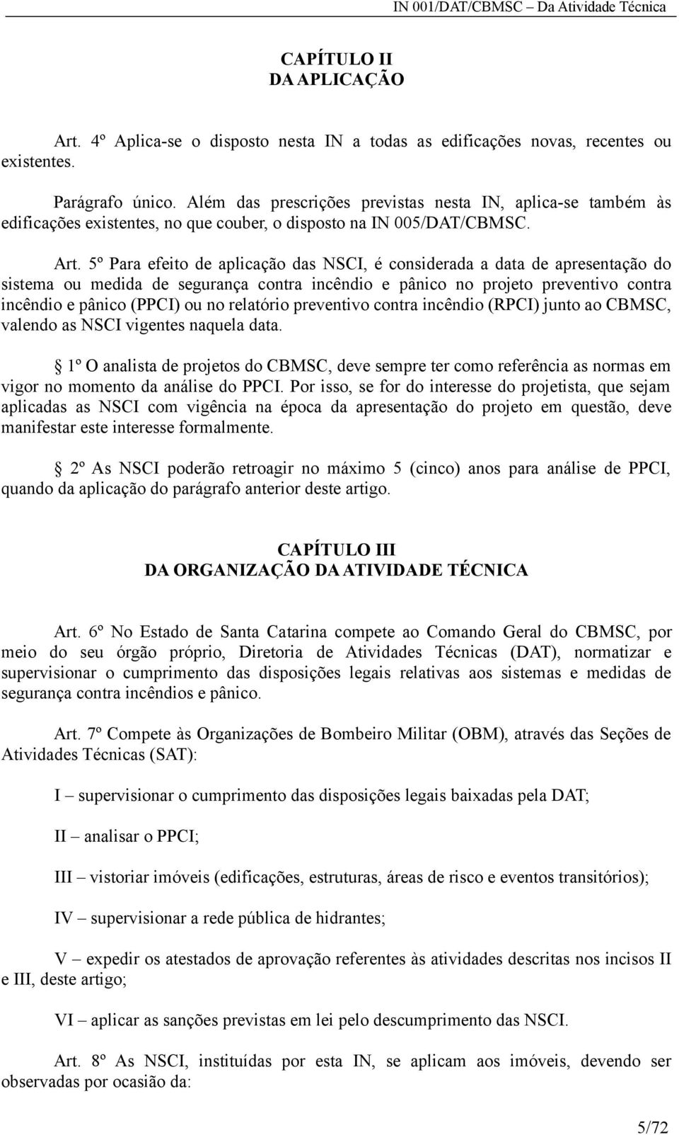 5º Para efeito de aplicação das NSCI, é considerada a data de apresentação do sistema ou medida de segurança contra incêndio e pânico no projeto preventivo contra incêndio e pânico (PPCI) ou no