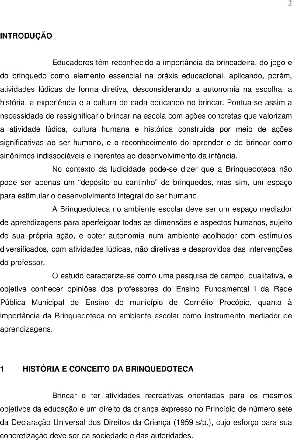 Pontua-se assim a necessidade de ressignificar o brincar na escola com ações concretas que valorizam a atividade lúdica, cultura humana e histórica construída por meio de ações significativas ao ser