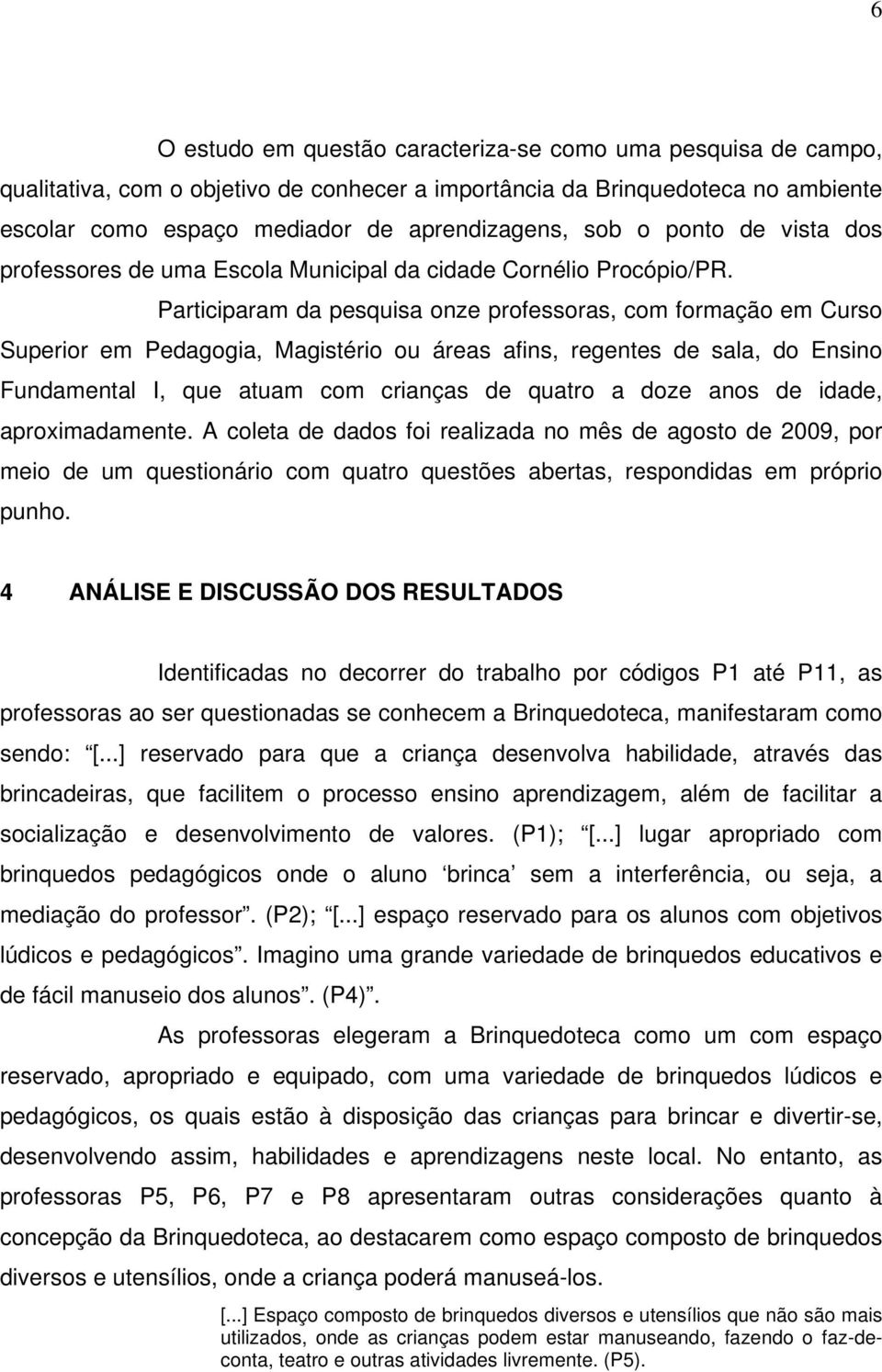 Participaram da pesquisa onze professoras, com formação em Curso Superior em Pedagogia, Magistério ou áreas afins, regentes de sala, do Ensino Fundamental I, que atuam com crianças de quatro a doze