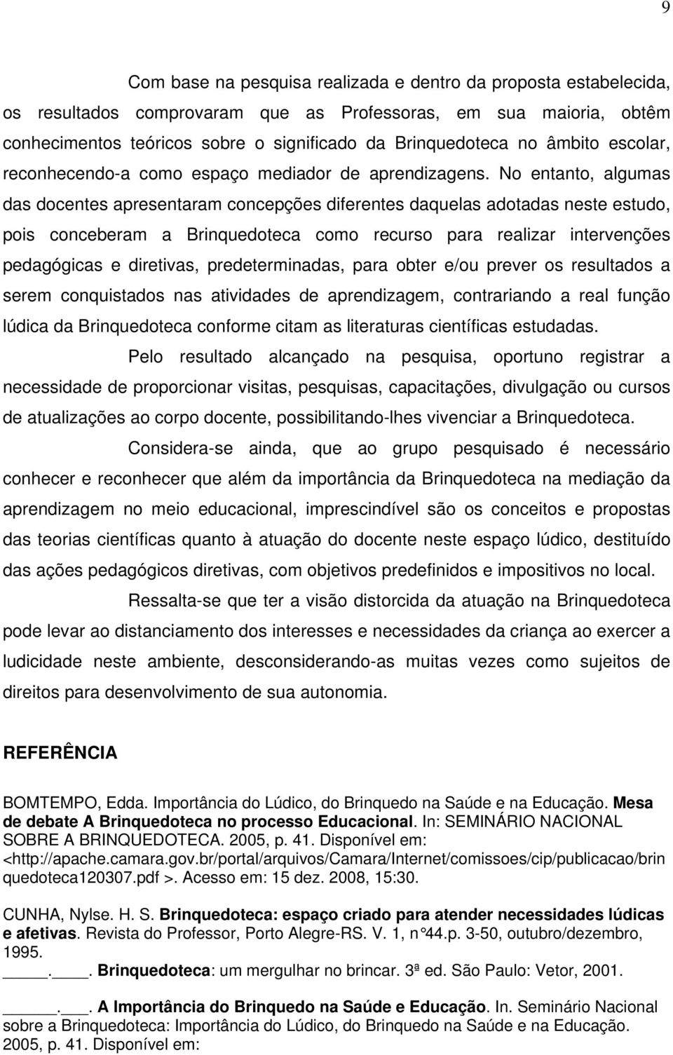 No entanto, algumas das docentes apresentaram concepções diferentes daquelas adotadas neste estudo, pois conceberam a Brinquedoteca como recurso para realizar intervenções pedagógicas e diretivas,