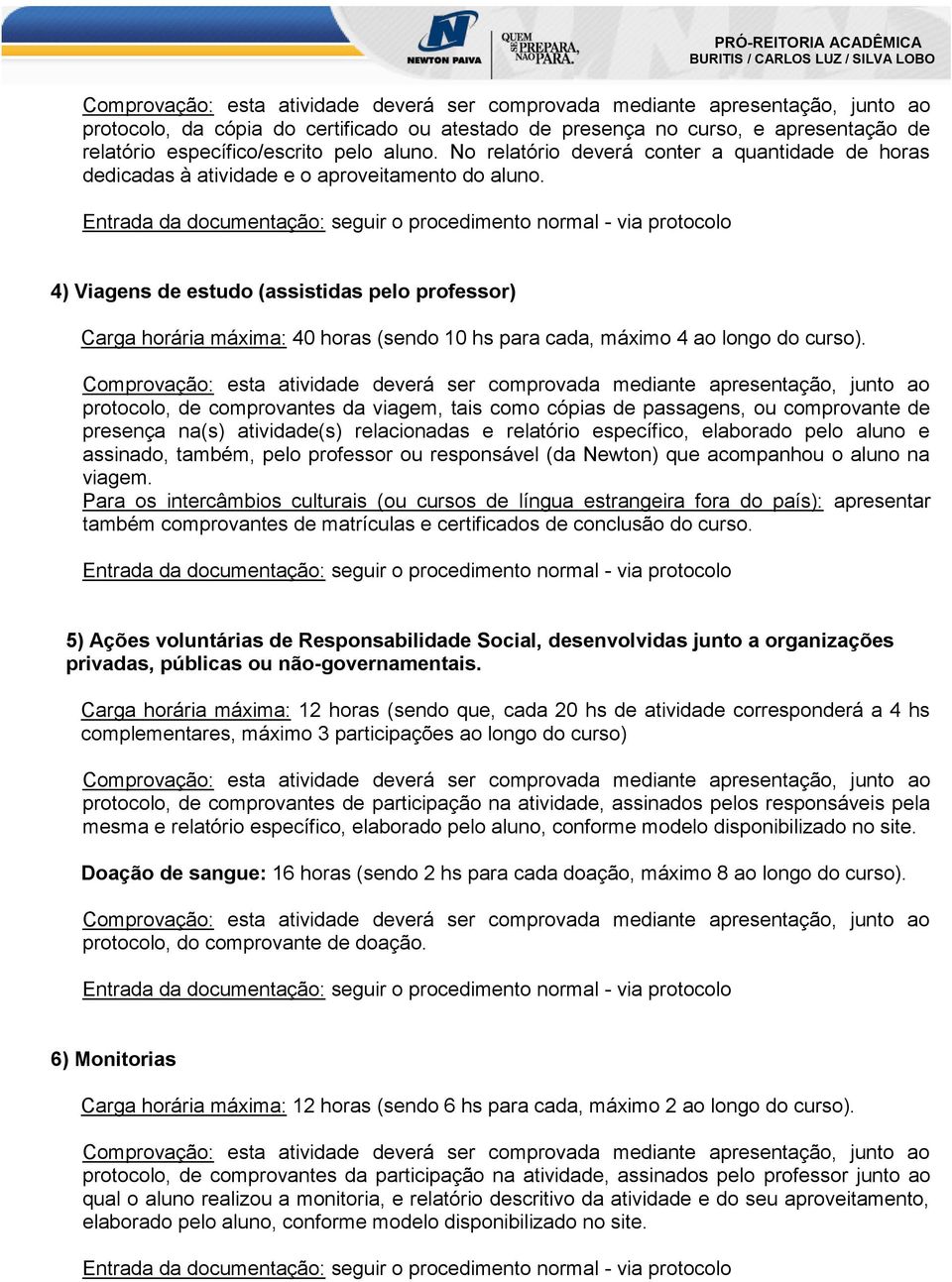 4) Viagens de estudo (assistidas pelo professor) Carga horária máxima: 40 horas (sendo 10 hs para cada, máximo 4 ao longo do curso).