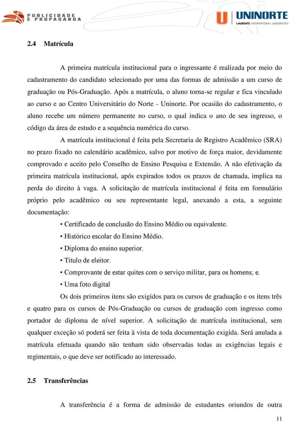 Por ocasião do cadastramento, o aluno recebe um número permanente no curso, o qual indica o ano de seu ingresso, o código da área de estudo e a sequência numérica do curso.