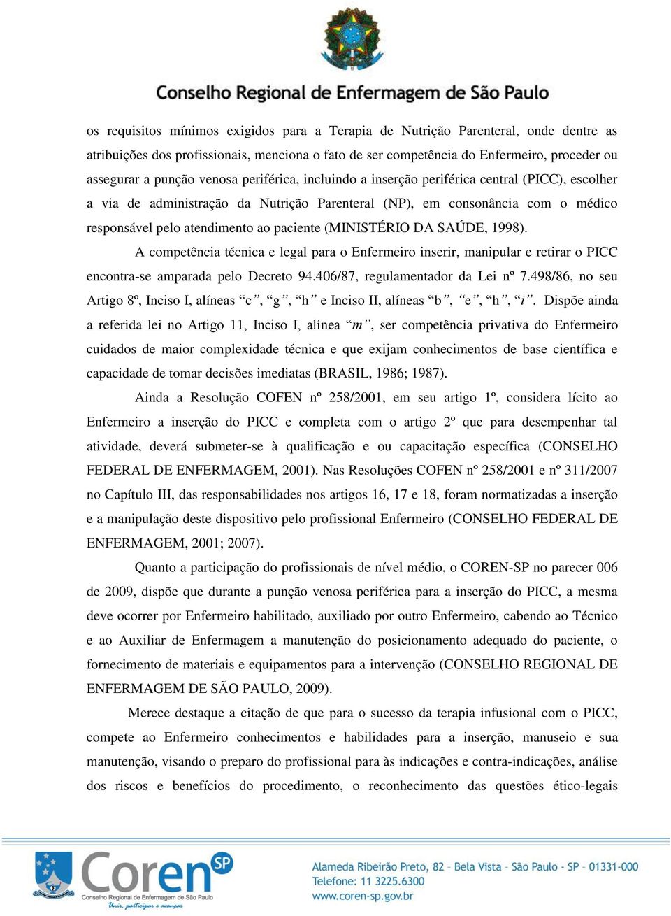 (MINISTÉRIO DA SAÚDE, 1998). A competência técnica e legal para o Enfermeiro inserir, manipular e retirar o PICC encontra-se amparada pelo Decreto 94.406/87, regulamentador da Lei nº 7.