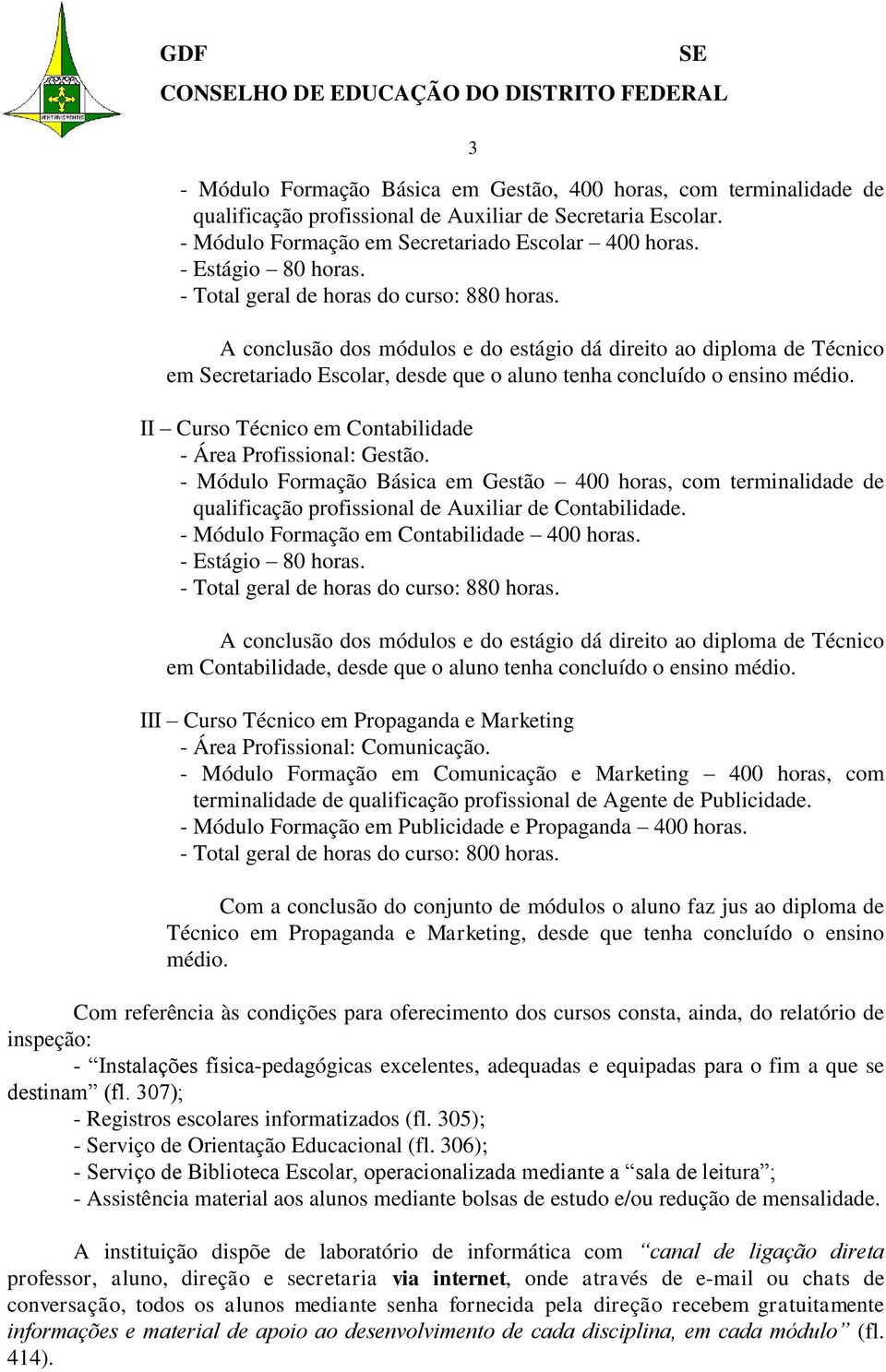 A conclusão dos módulos e do estágio dá direito ao diploma de Técnico em Secretariado Escolar, desde que o aluno tenha concluído o ensino médio.