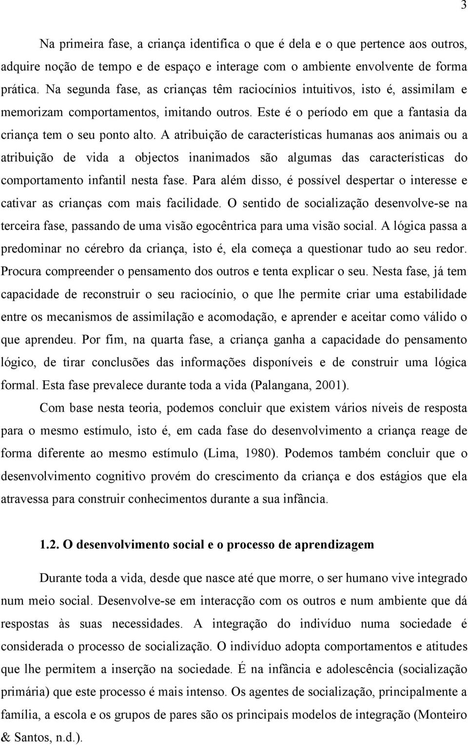 A atribuição de características humanas aos animais ou a atribuição de vida a objectos inanimados são algumas das características do comportamento infantil nesta fase.