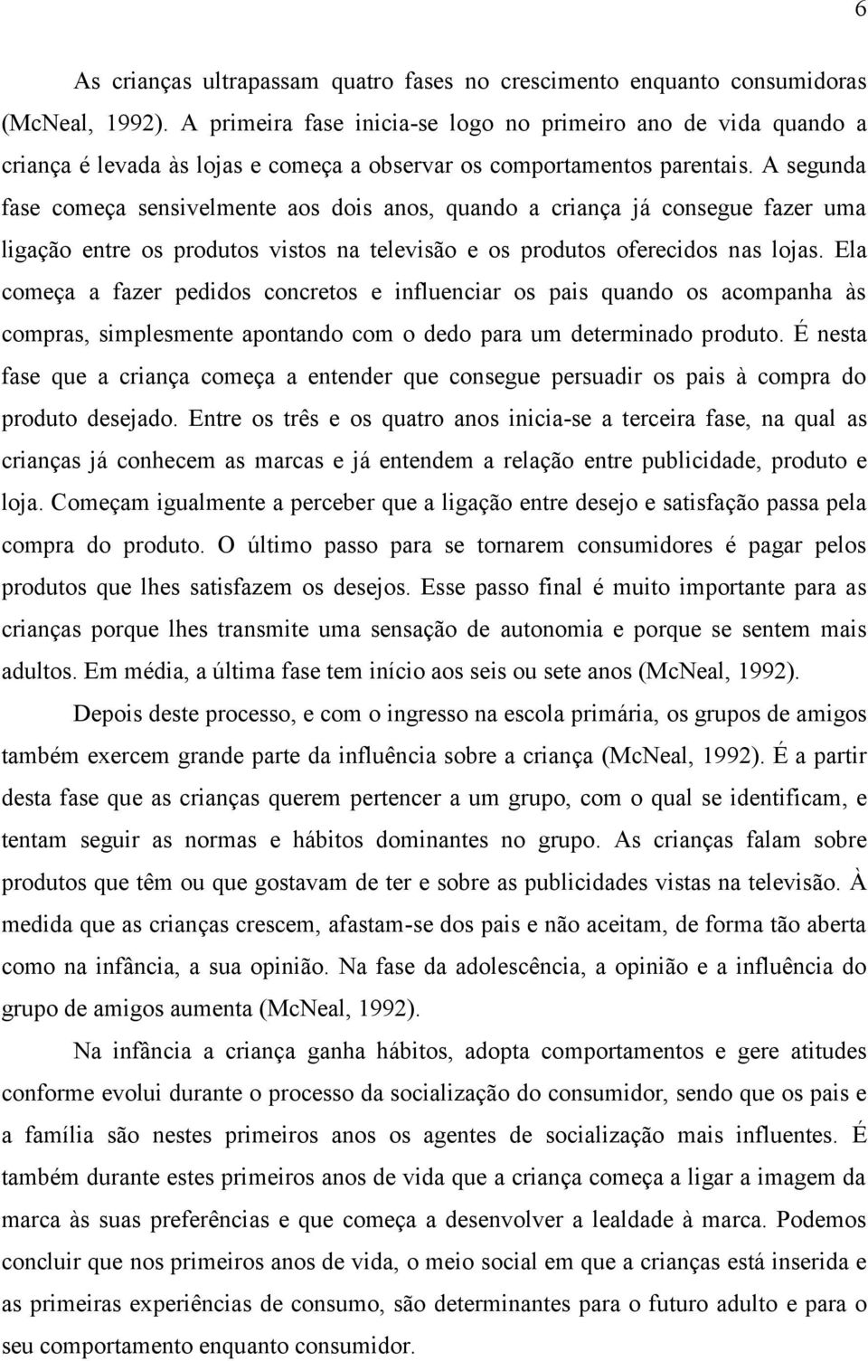 A segunda fase começa sensivelmente aos dois anos, quando a criança já consegue fazer uma ligação entre os produtos vistos na televisão e os produtos oferecidos nas lojas.