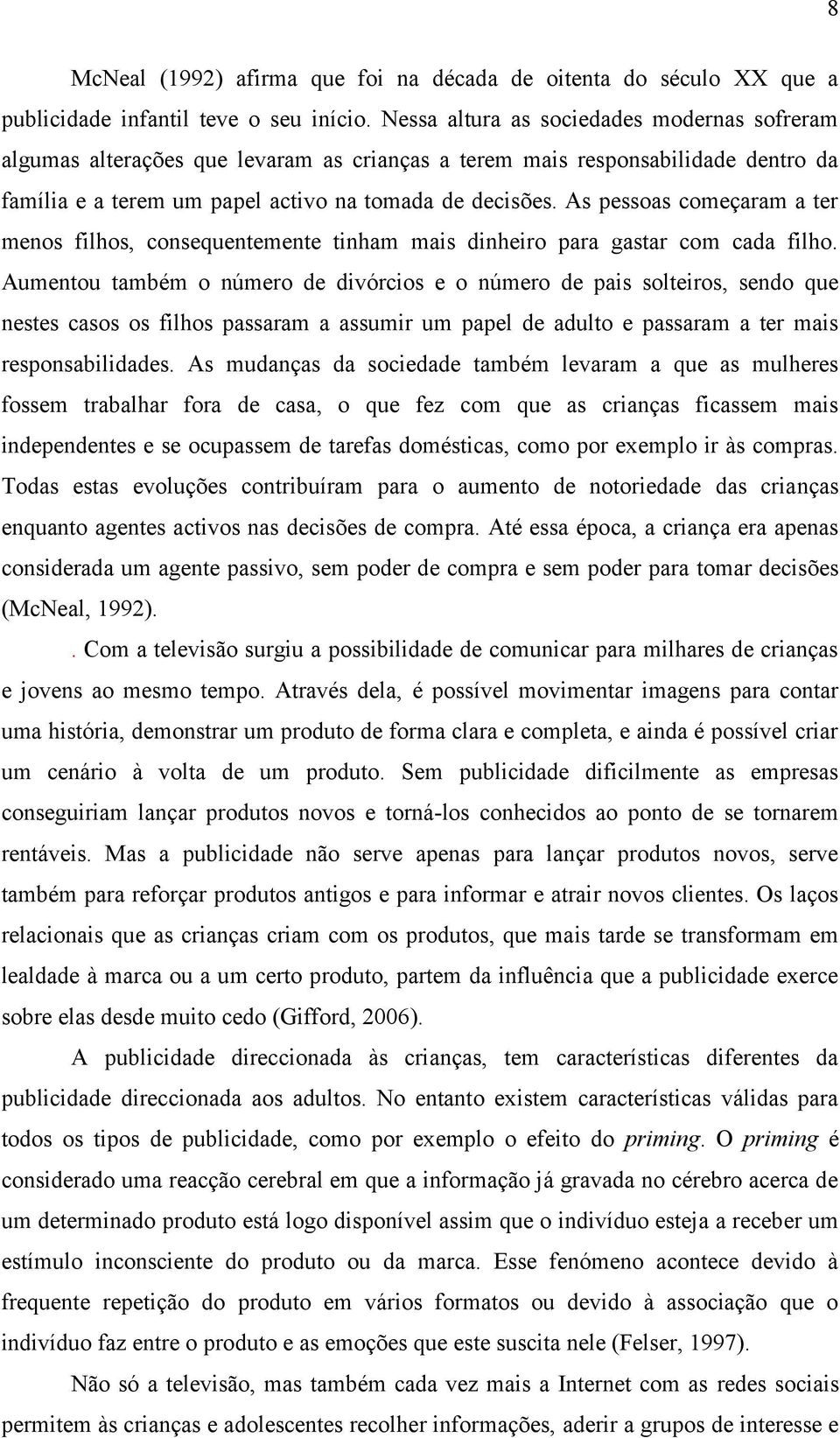 As pessoas começaram a ter menos filhos, consequentemente tinham mais dinheiro para gastar com cada filho.