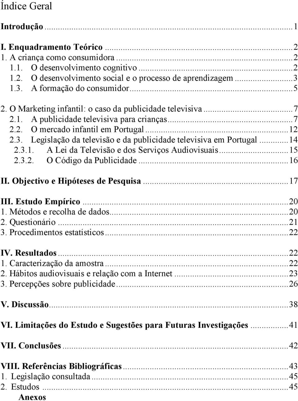 ..14 2.3.1. A Lei da Televisão e dos Serviços Audiovisuais...15 2.3.2. O Código da Publicidade...16 II. Objectivo e Hipóteses de Pesquisa...17 III. Estudo Empírico...20 1. Métodos e recolha de dados.