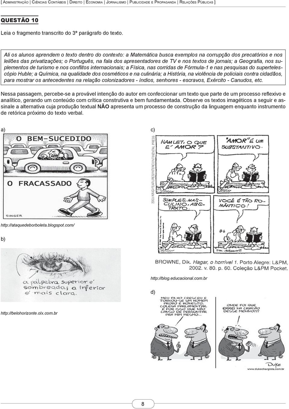 de jornais; a Geografia, nos suplementos de turismo e nos conflitos internacionais; a Física, nas corridas de Fórmula-1 e nas pesquisas do supertelescópio Huble; a Química, na qualidade dos