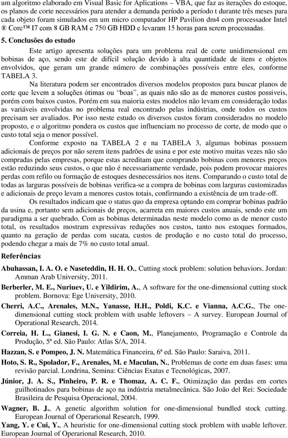 Conclusões do estudo Este artigo apresenta soluções para um problema real de corte unidimensional em bobinas de aço, sendo este de difícil solução devido à alta quantidade de itens e objetos