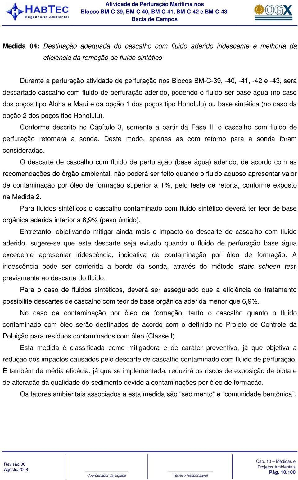 (no caso da opção 2 dos poços tipo Honolulu). Conforme descrito no Capítulo 3, somente a partir da Fase III o cascalho com fluido de perfuração retornará a sonda.