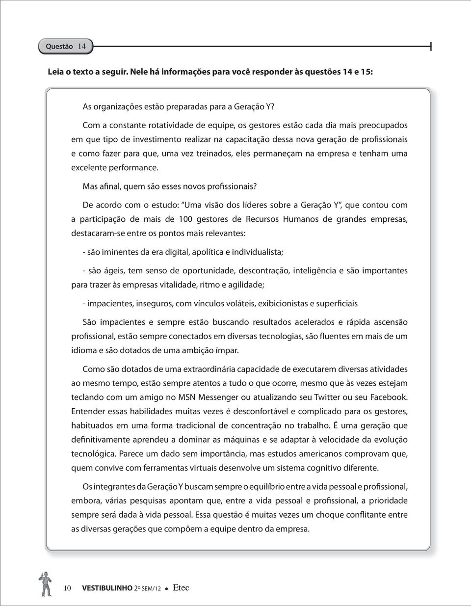 vez treinados, eles permaneçam na empresa e tenham uma excelente performance. Mas afinal, quem são esses novos profissionais?