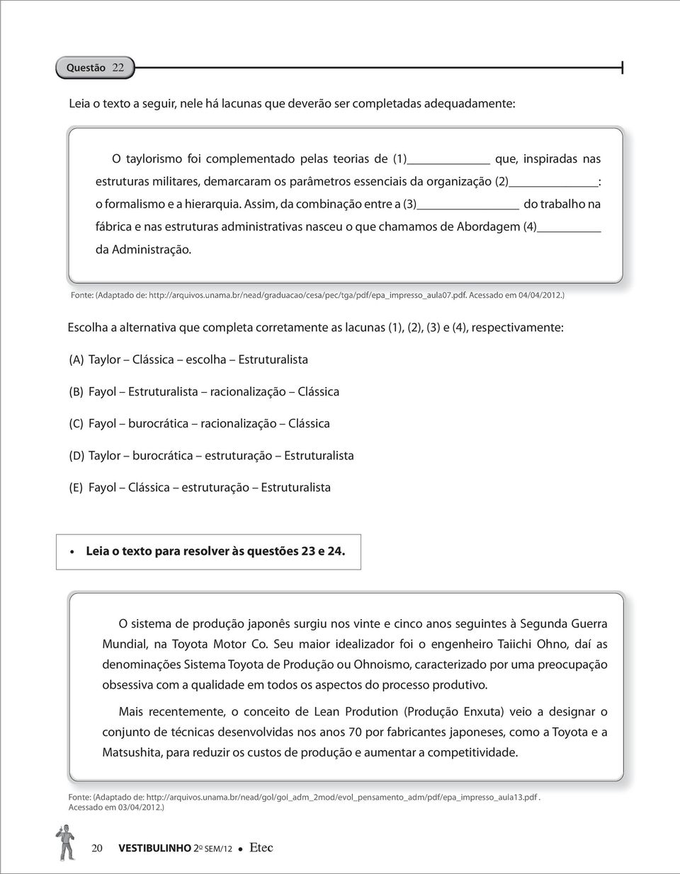 Assim, da combinação entre a (3) do trabalho na fábrica e nas estruturas administrativas nasceu o que chamamos de Abordagem (4) da Administração. Fonte: (Adaptado de: http://arquivos.unama.