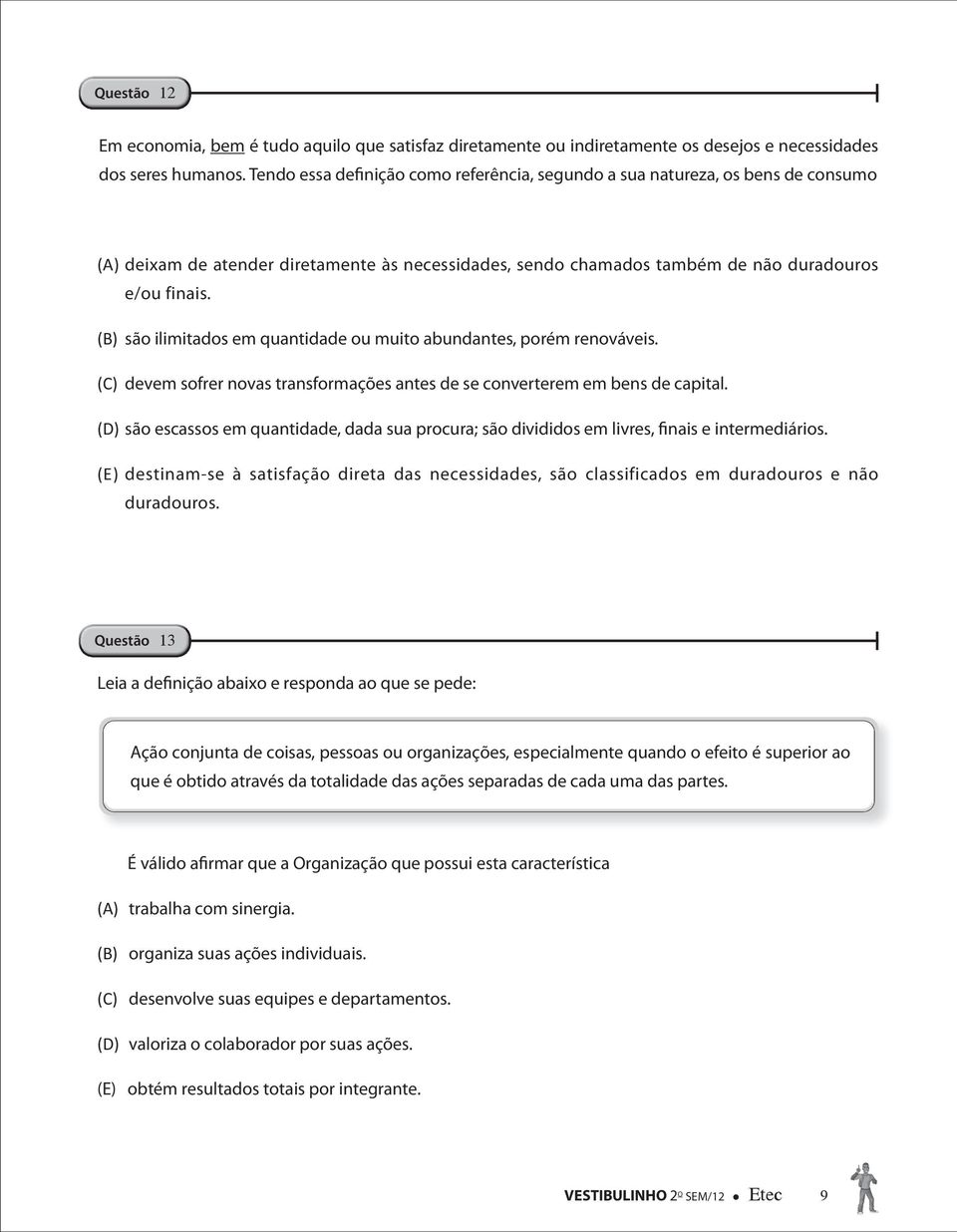 (B) são ilimitados em quantidade ou muito abundantes, porém renováveis. (C) devem sofrer novas transformações antes de se converterem em bens de capital.