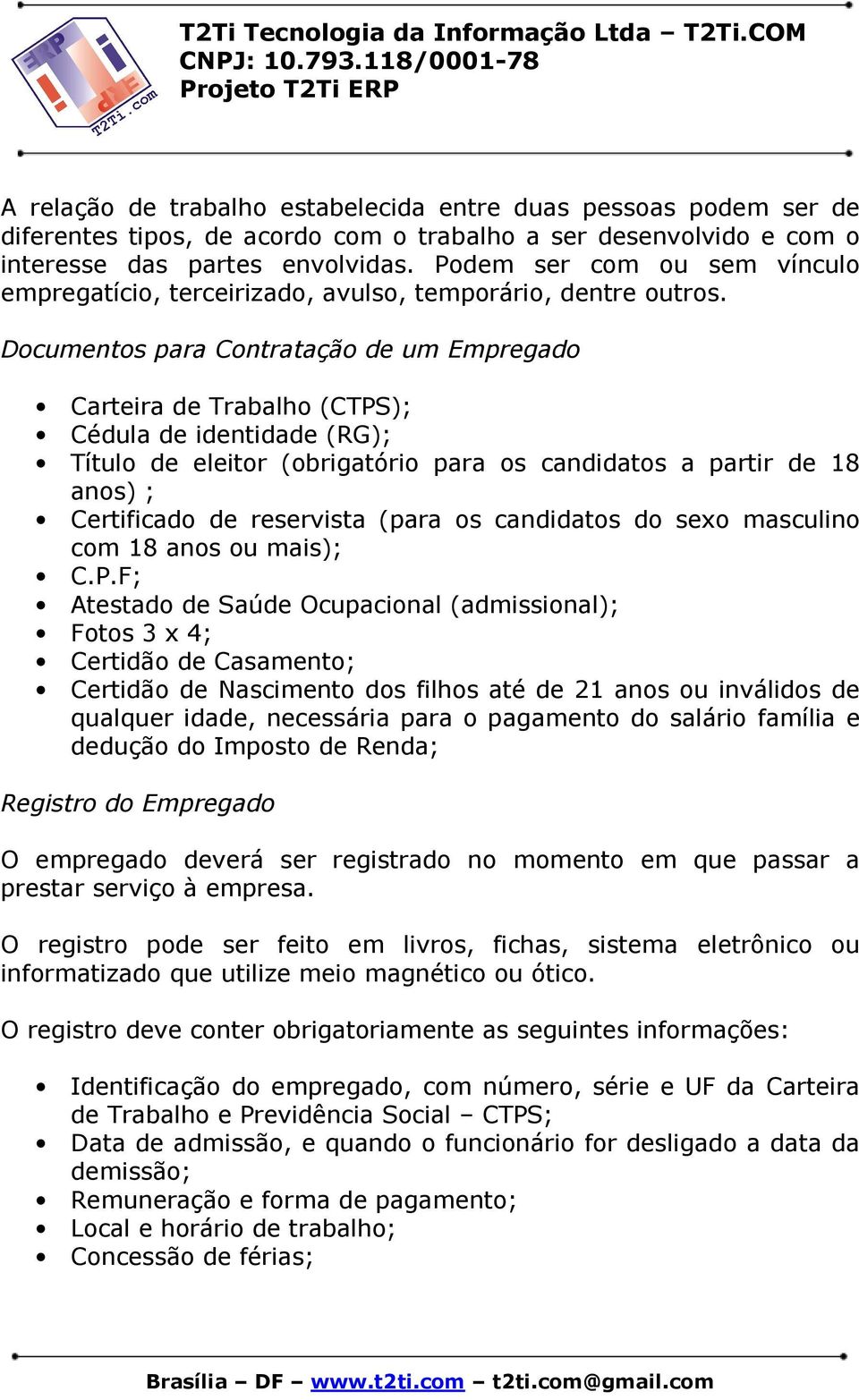 Documentos para Contratação de um Empregado Carteira de Trabalho (CTPS); Cédula de identidade (RG); Título de eleitor (obrigatório para os candidatos a partir de 18 anos) ; Certificado de reservista