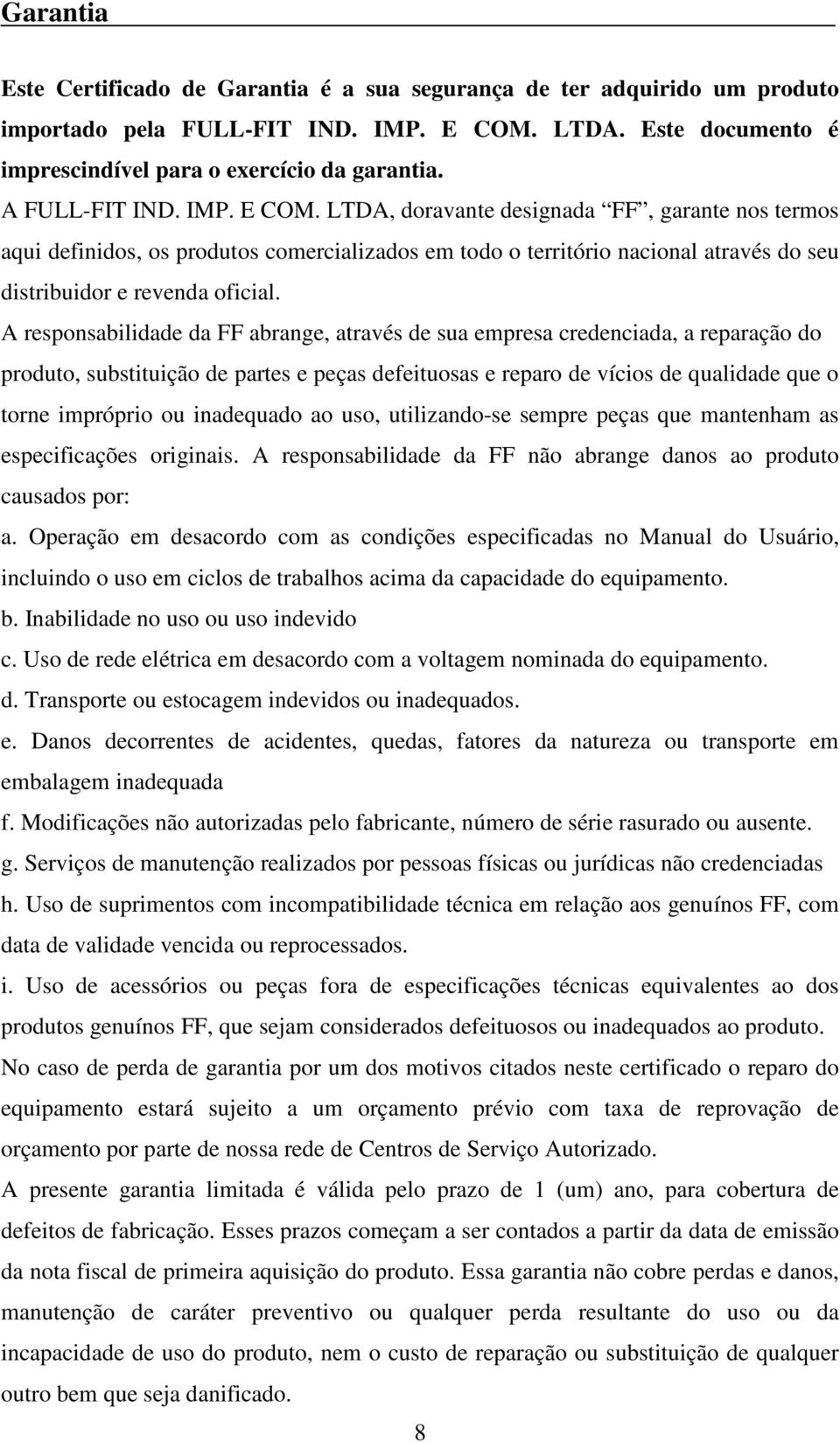 A responsabilidade da FF abrange, através de sua empresa credenciada, a reparação do produto, substituição de partes e peças defeituosas e reparo de vícios de qualidade que o torne impróprio ou