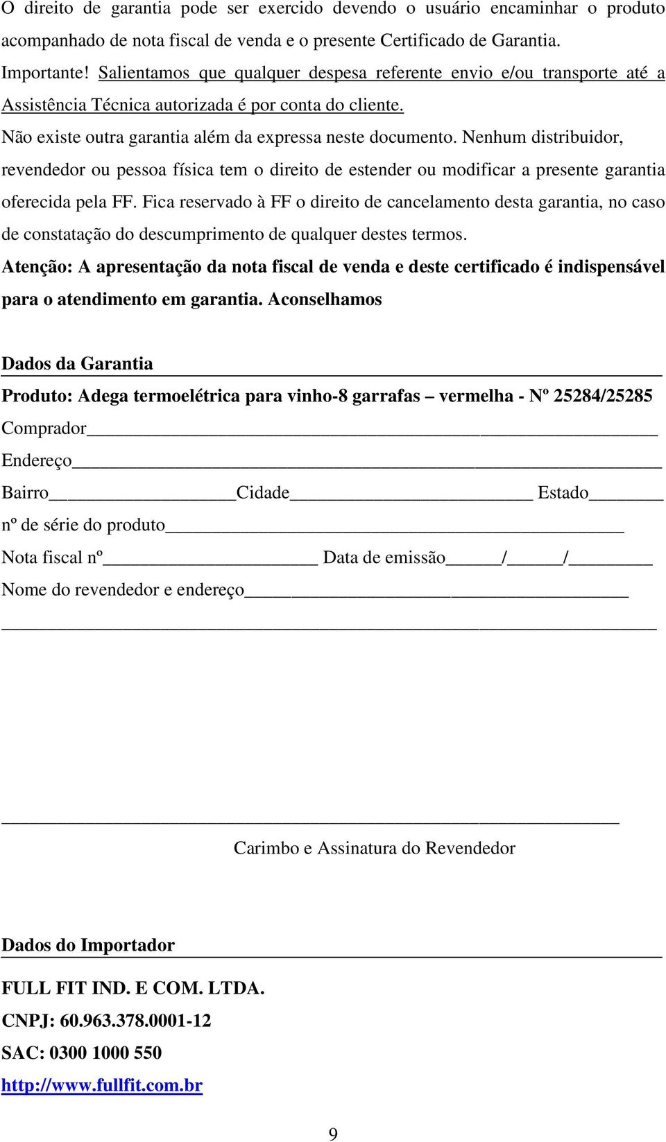 Nenhum distribuidor, revendedor ou pessoa física tem o direito de estender ou modificar a presente garantia oferecida pela FF.