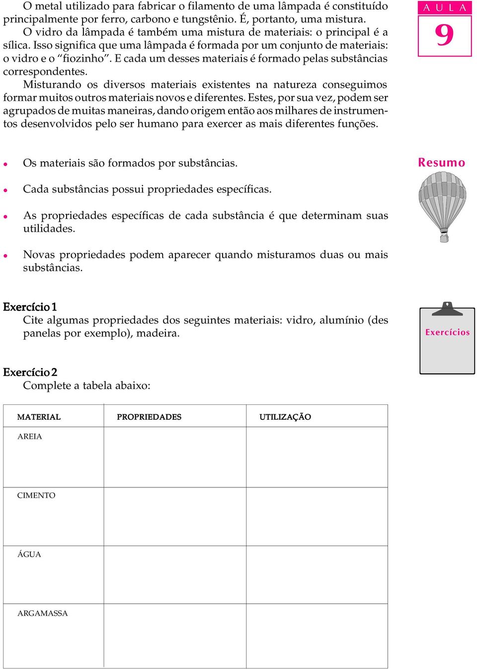 E cada um desses materiais é formado peas substâncias correspondentes. Misturando os diversos materiais existentes na natureza conseguimos formar muitos outros materiais novos e diferentes.