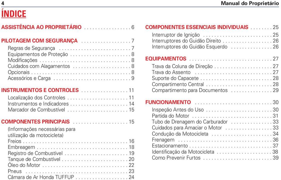 ................ 11 Localização dos Controles...................... 11 Instrumentos e Indicadores..................... 14 Marcador de Combustível...................... 15 COMPONENTES PRINCIPAIS.