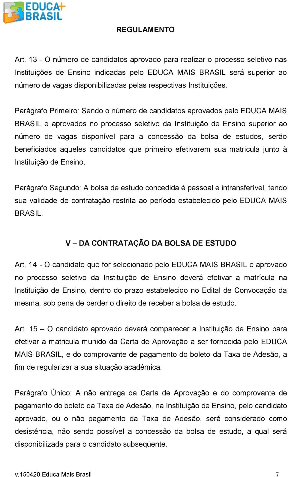 Parágrafo Primeiro: Sendo o número de candidatos aprovados pelo EDUCA MAIS BRASIL e aprovados no processo seletivo da Instituição de Ensino superior ao número de vagas disponível para a concessão da