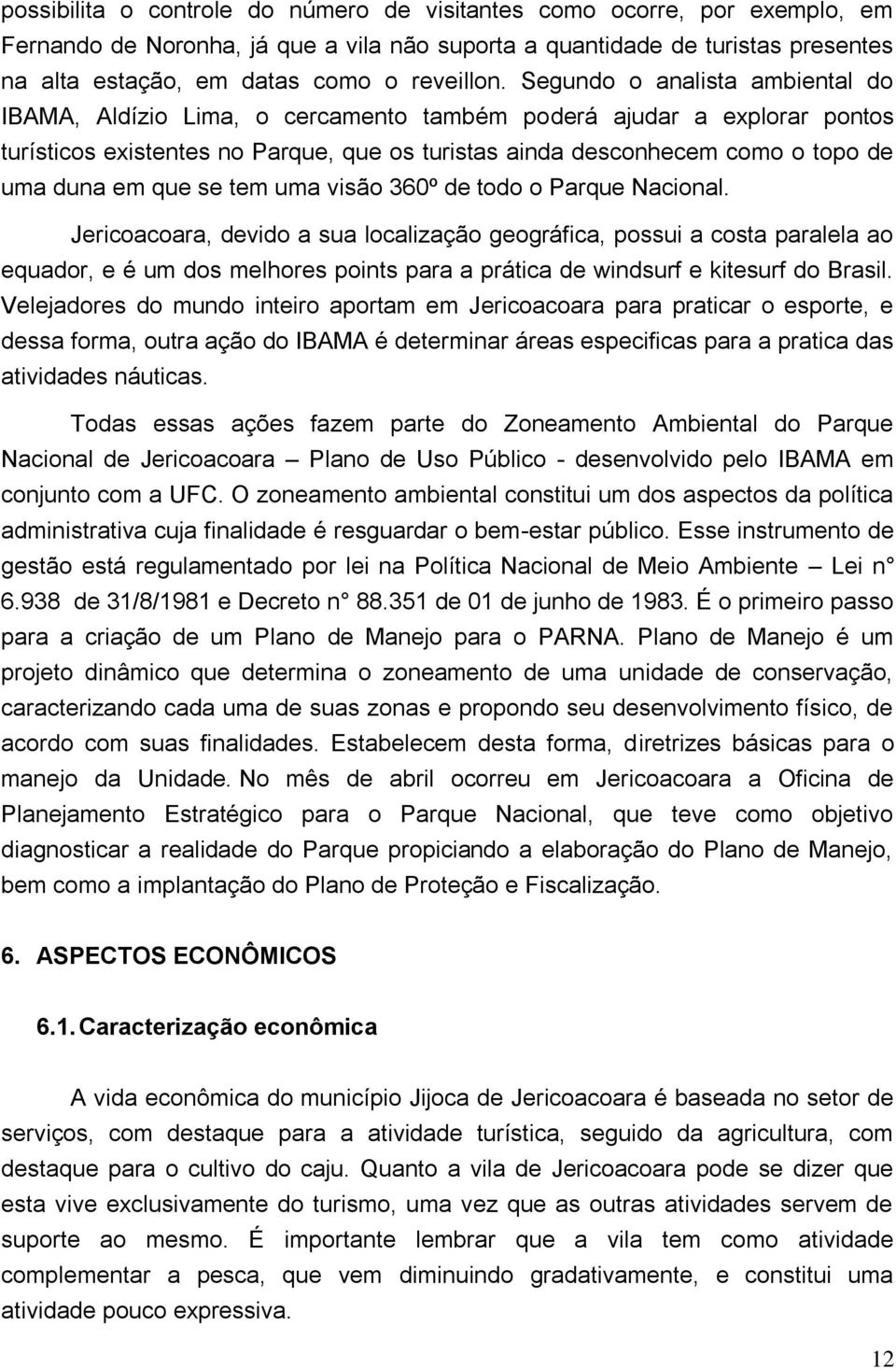 Segundo o analista ambiental do IBAMA, Aldízio Lima, o cercamento também poderá ajudar a explorar pontos turísticos existentes no Parque, que os turistas ainda desconhecem como o topo de uma duna em