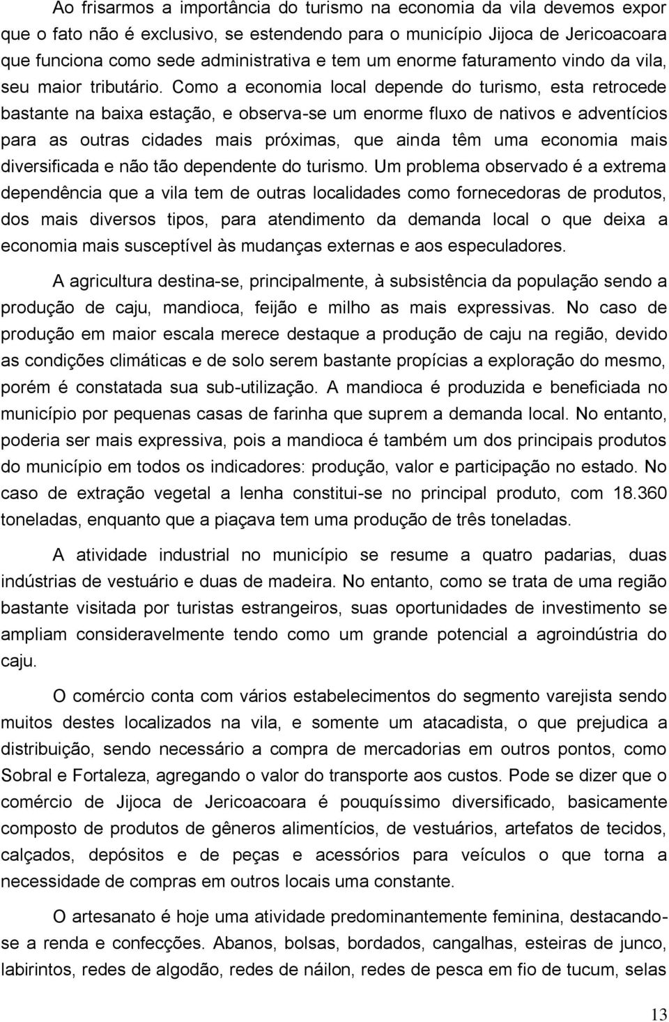 Como a economia local depende do turismo, esta retrocede bastante na baixa estação, e observa-se um enorme fluxo de nativos e adventícios para as outras cidades mais próximas, que ainda têm uma