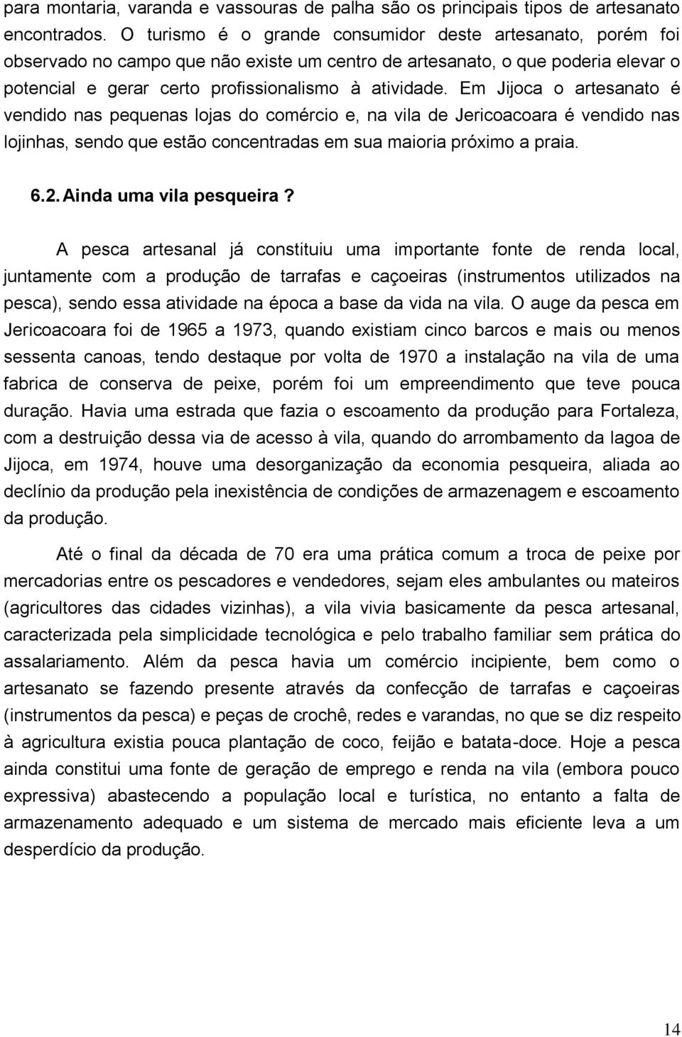 Em Jijoca o artesanato é vendido nas pequenas lojas do comércio e, na vila de Jericoacoara é vendido nas lojinhas, sendo que estão concentradas em sua maioria próximo a praia. 6.2.