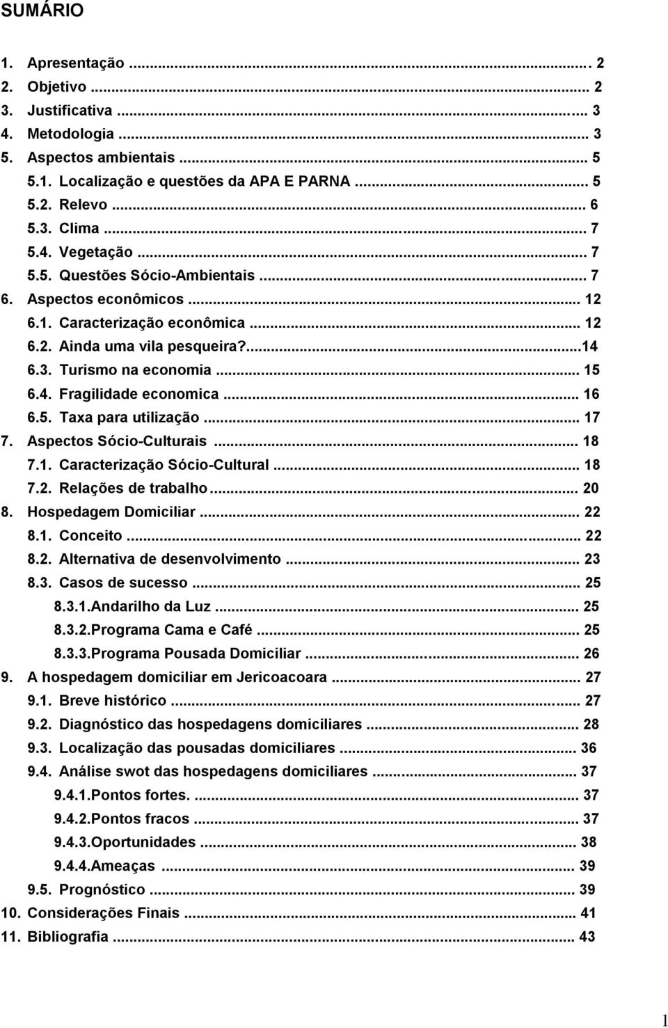 .. 16 6.5. Taxa para utilização... 17 7. Aspectos Sócio-Culturais... 18 7.1. Caracterização Sócio-Cultural... 18 7.2. Relações de trabalho... 20 8. Hospedagem Domiciliar... 22 8.1. Conceito... 22 8.2. Alternativa de desenvolvimento.