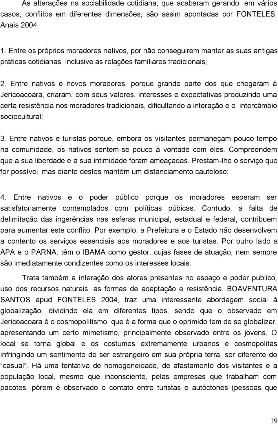 Entre nativos e novos moradores, porque grande parte dos que chegaram à Jericoacoara, criaram, com seus valores, interesses e expectativas produzindo uma certa resistência nos moradores tradicionais,