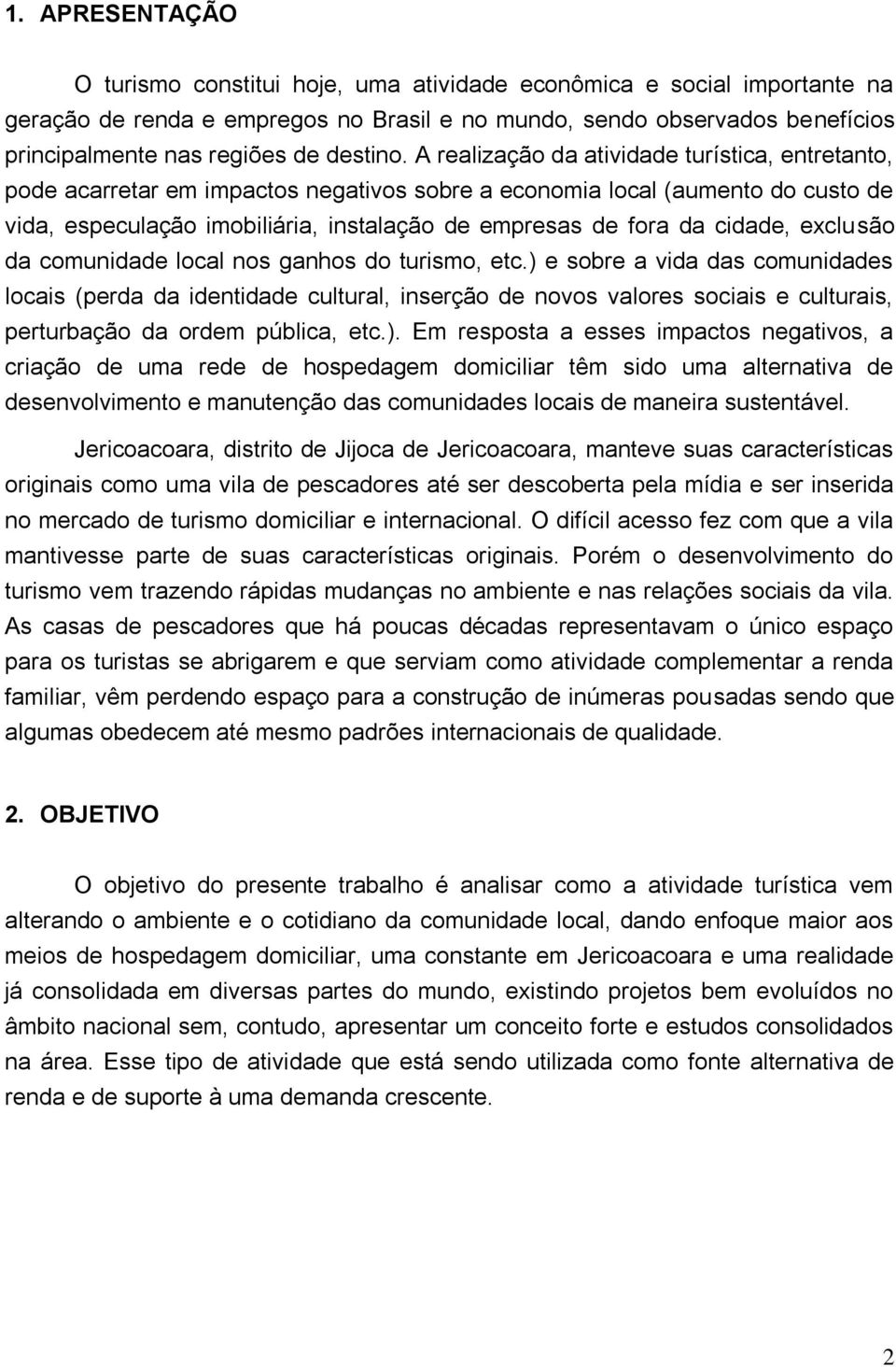 A realização da atividade turística, entretanto, pode acarretar em impactos negativos sobre a economia local (aumento do custo de vida, especulação imobiliária, instalação de empresas de fora da