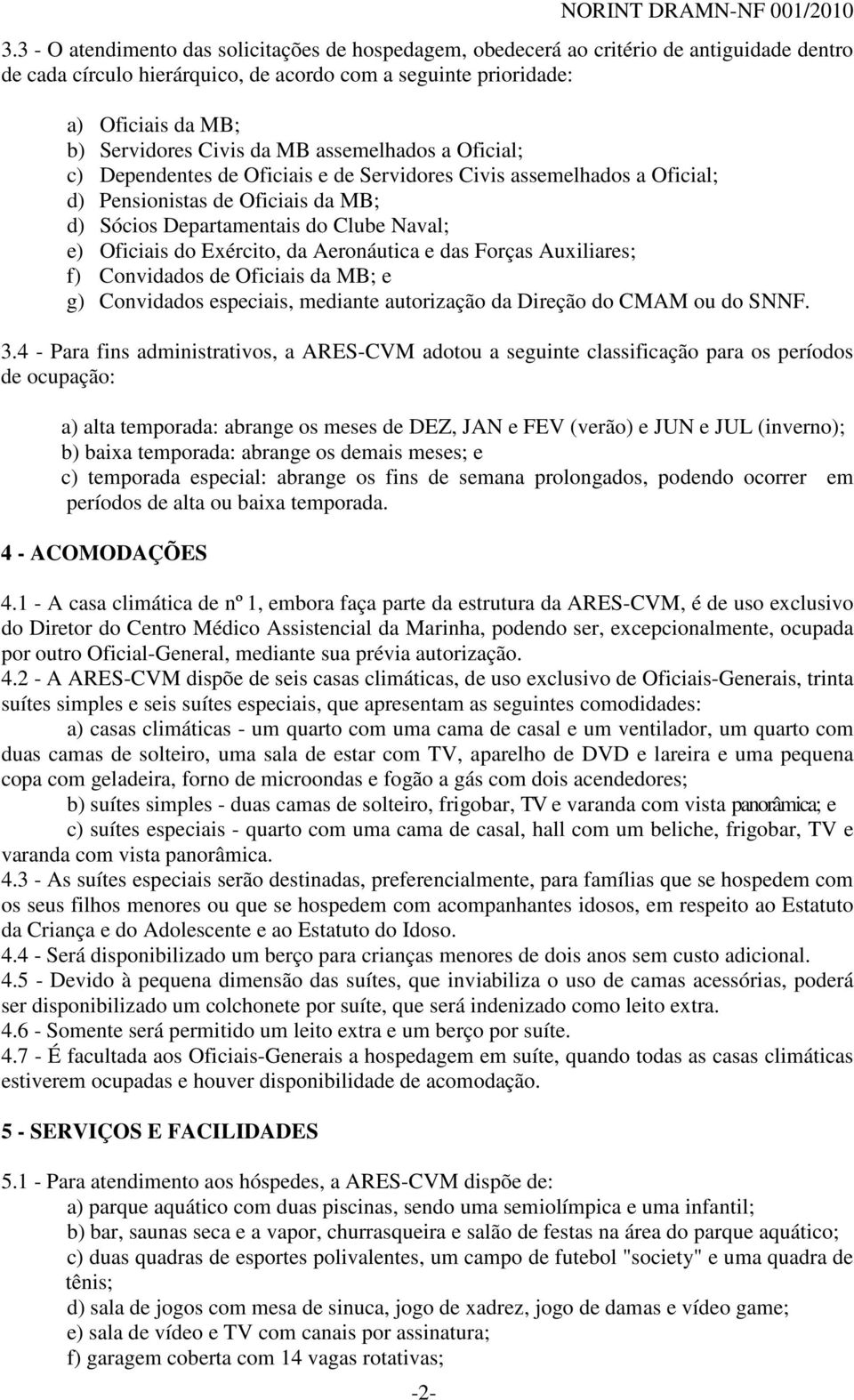 da MB assemelhados a Oficial; c) Dependentes de Oficiais e de Servidores Civis assemelhados a Oficial; d) Pensionistas de Oficiais da MB; d) Sócios Departamentais do Clube Naval; e) Oficiais do