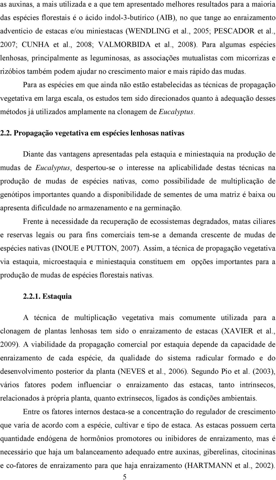 Para algumas espécies lenhosas, principalmente as leguminosas, as associações mutualistas com micorrizas e rizóbios também podem ajudar no crescimento maior e mais rápido das mudas.