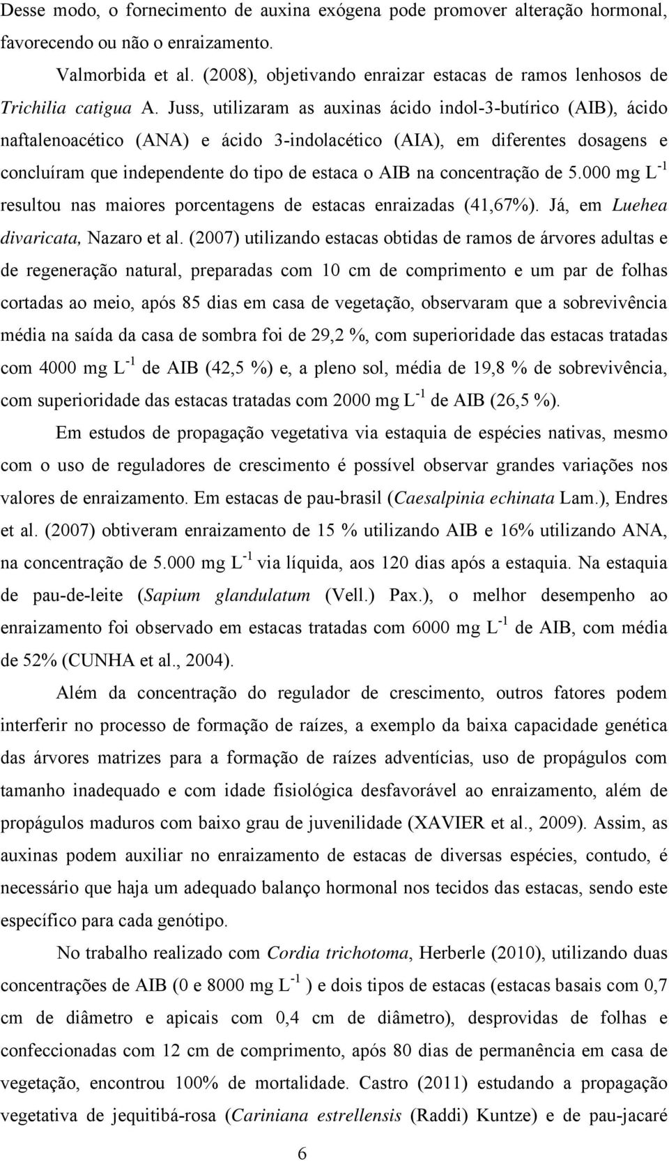 Juss, utilizaram as auxinas ácido indol-3-butírico (AIB), ácido naftalenoacético (ANA) e ácido 3-indolacético (AIA), em diferentes dosagens e concluíram que independente do tipo de estaca o AIB na